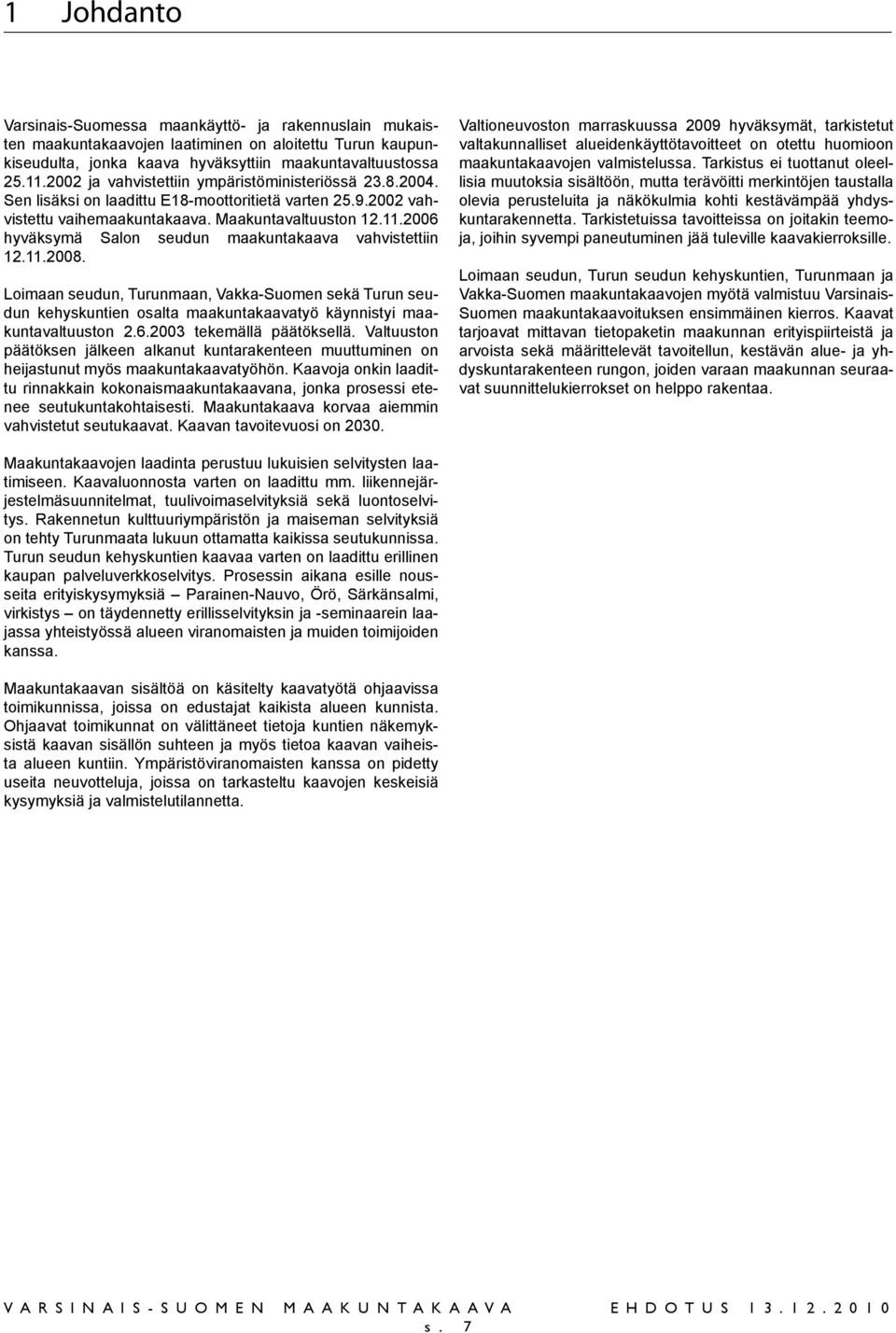 2006 hyväksymä Salon seudun maakuntakaava vahvistettiin 12.11.2008. Loimaan seudun, Turunmaan, Vakka-Suomen sekä Turun seudun kehyskuntien osalta maakuntakaavatyö käynnistyi maakuntavaltuuston 2.6.2003 tekemällä päätöksellä.