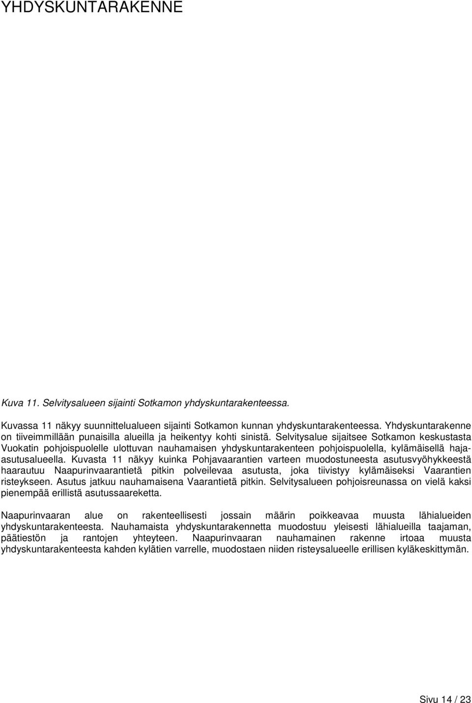 Selvitysalue sijaitsee Sotkamon keskustasta Vuokatin pohjoispuolelle ulottuvan nauhamaisen yhdyskuntarakenteen pohjoispuolella, kylämäisellä hajaasutusalueella.