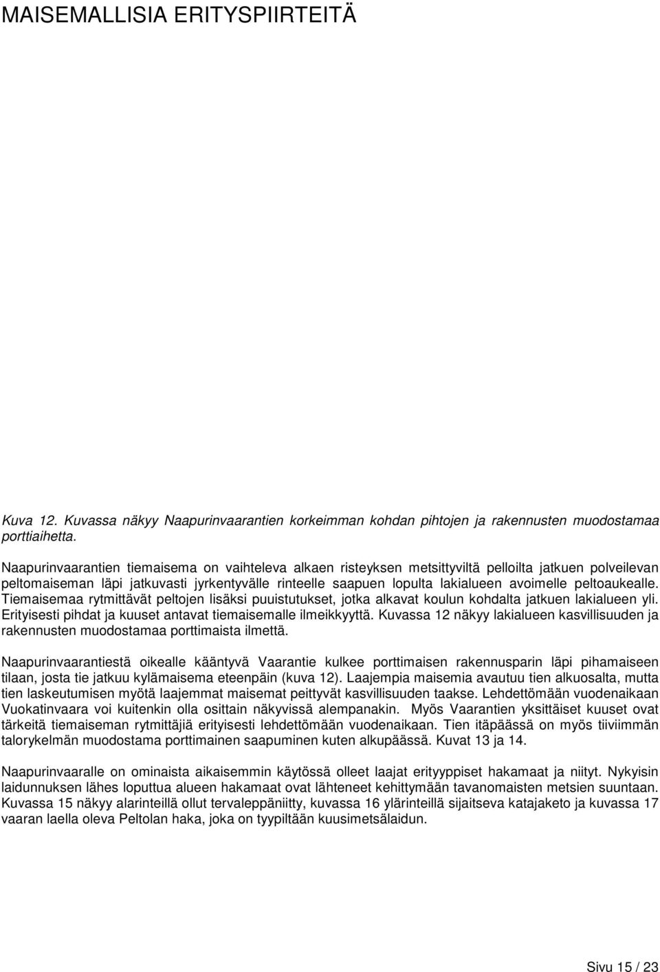peltoaukealle. Tiemaisemaa rytmittävät peltojen lisäksi puuistutukset, jotka alkavat koulun kohdalta jatkuen lakialueen yli. Erityisesti pihdat ja kuuset antavat tiemaisemalle ilmeikkyyttä.