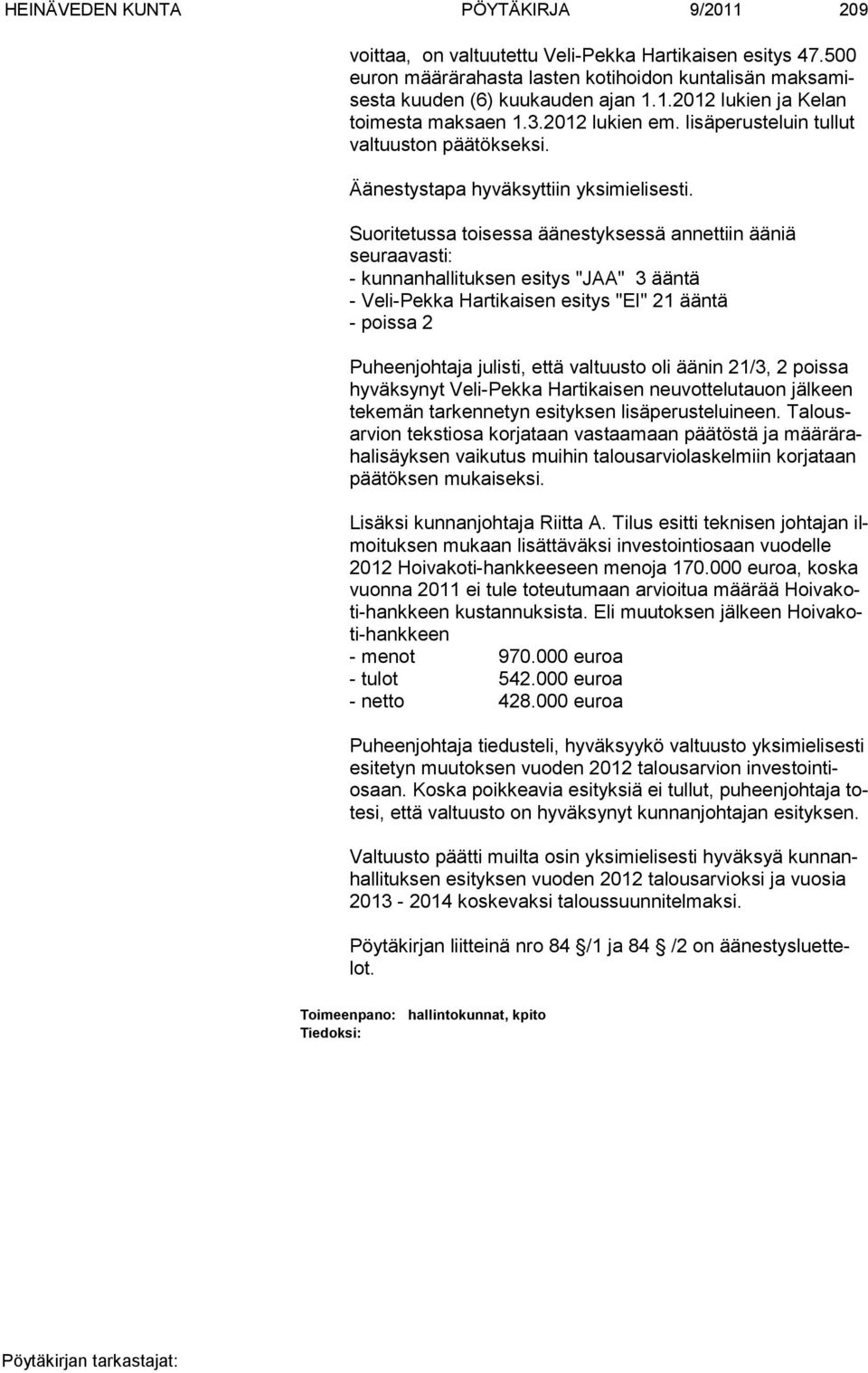 Suoritetussa toisessa äänestyksessä annettiin ääniä seuraavasti: - kunnanhallituksen esitys "JAA" 3 ääntä - Veli-Pekka Hartikaisen esitys "EI" 21 ääntä - poissa 2 Puheenjohtaja julisti, että