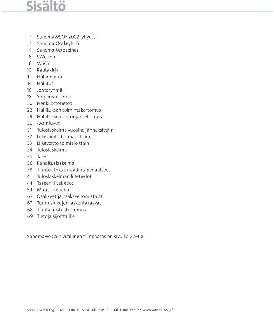 Tase 36 Rahoituslaskelma 38 Tilinpäätöksen laadintaperiaatteet 41 Tuloslaskelman liitetiedot 44 Taseen liitetiedot 59 Muut liitetiedot 62 Osakkeet ja osakkeenomistajat 67 Tunnuslukujen