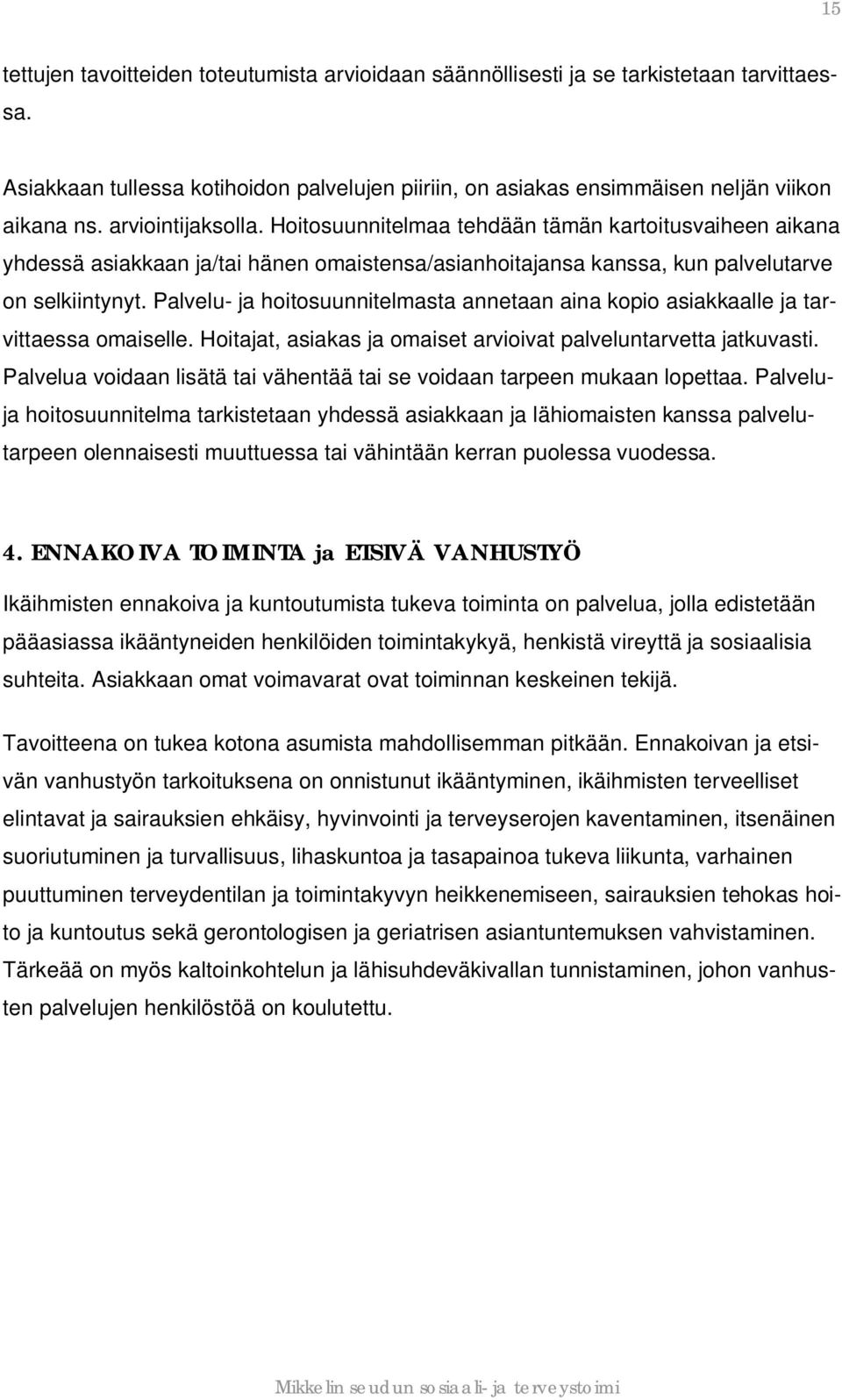 Palvelu- ja hoitosuunnitelmasta annetaan aina kopio asiakkaalle ja tarvittaessa omaiselle. Hoitajat, asiakas ja omaiset arvioivat palveluntarvetta jatkuvasti.