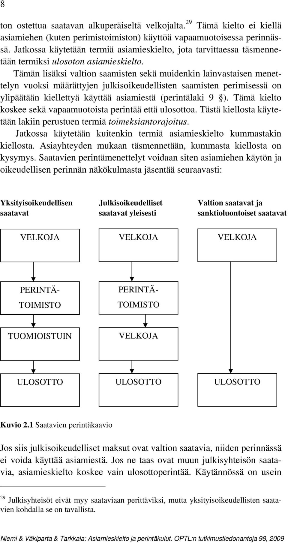 Tämän lisäksi valtion saamisten sekä muidenkin lainvastaisen menettelyn vuoksi määrättyjen julkisoikeudellisten saamisten perimisessä on ylipäätään kiellettyä käyttää asiamiestä (perintälaki 9 ).