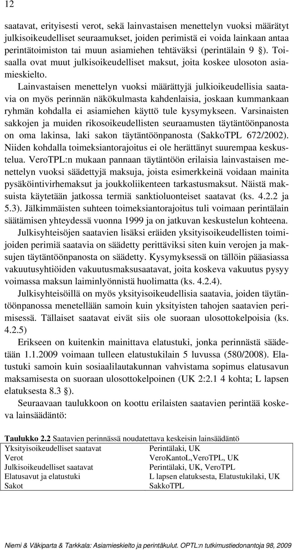 Lainvastaisen menettelyn vuoksi määrättyjä julkioikeudellisia saatavia on myös perinnän näkökulmasta kahdenlaisia, joskaan kummankaan ryhmän kohdalla ei asiamiehen käyttö tule kysymykseen.