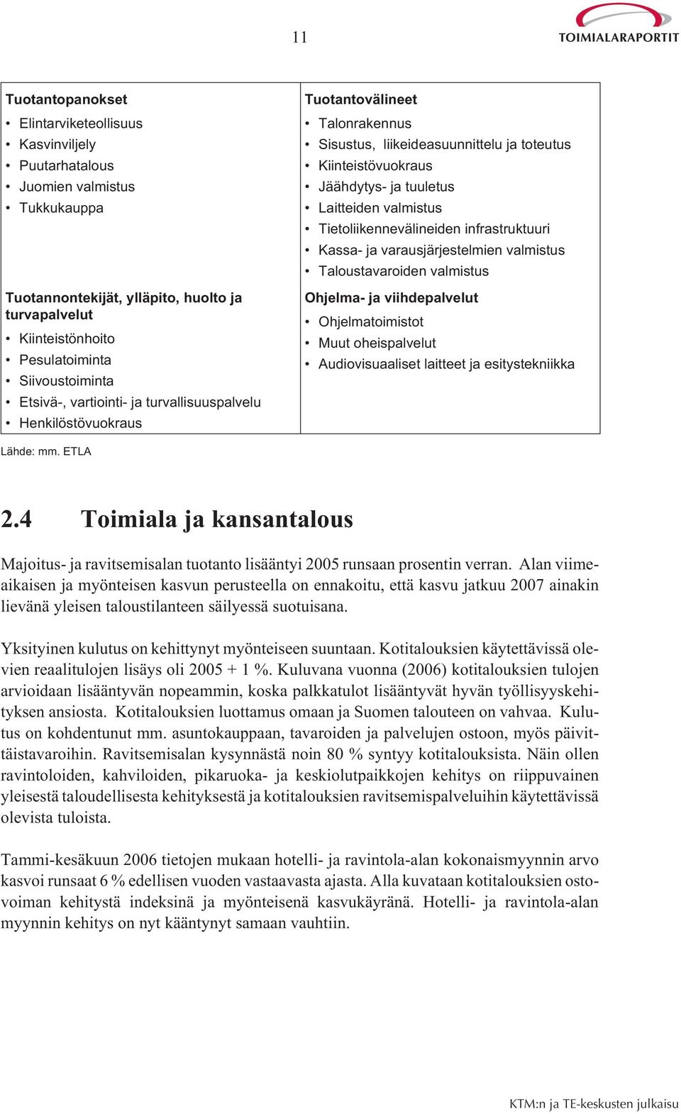 Laitteiden valmistus Tietoliikennevälineiden infrastruktuuri Kassa- ja varausjärjestelmien valmistus Taloustavaroiden valmistus Ohjelma- ja viihdepalvelut Ohjelmatoimistot Muut oheispalvelut