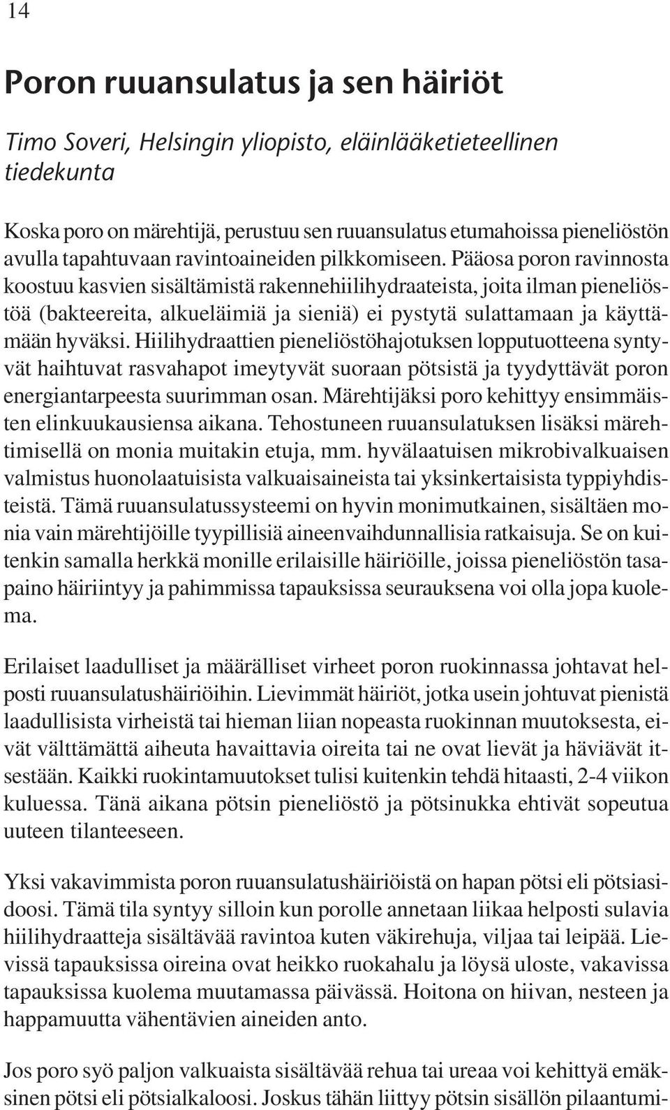 Pääosa poron ravinnosta koostuu kasvien sisältämistä rakennehiilihydraateista, joita ilman pieneliöstöä (bakteereita, alkueläimiä ja sieniä) ei pystytä sulattamaan ja käyttämään hyväksi.