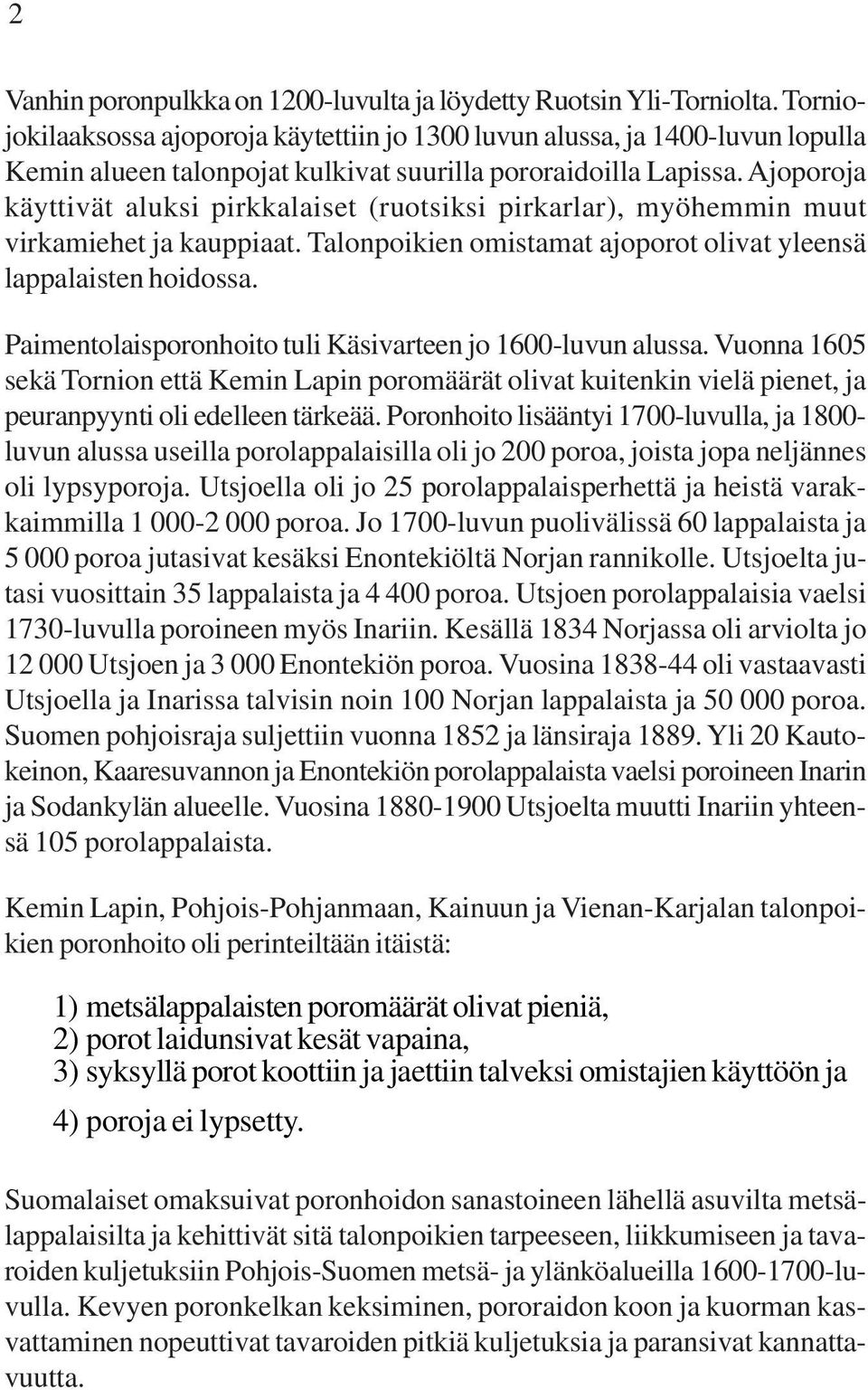 Ajoporoja käyttivät aluksi pirkkalaiset (ruotsiksi pirkarlar), myöhemmin muut virkamiehet ja kauppiaat. Talonpoikien omistamat ajoporot olivat yleensä lappalaisten hoidossa.