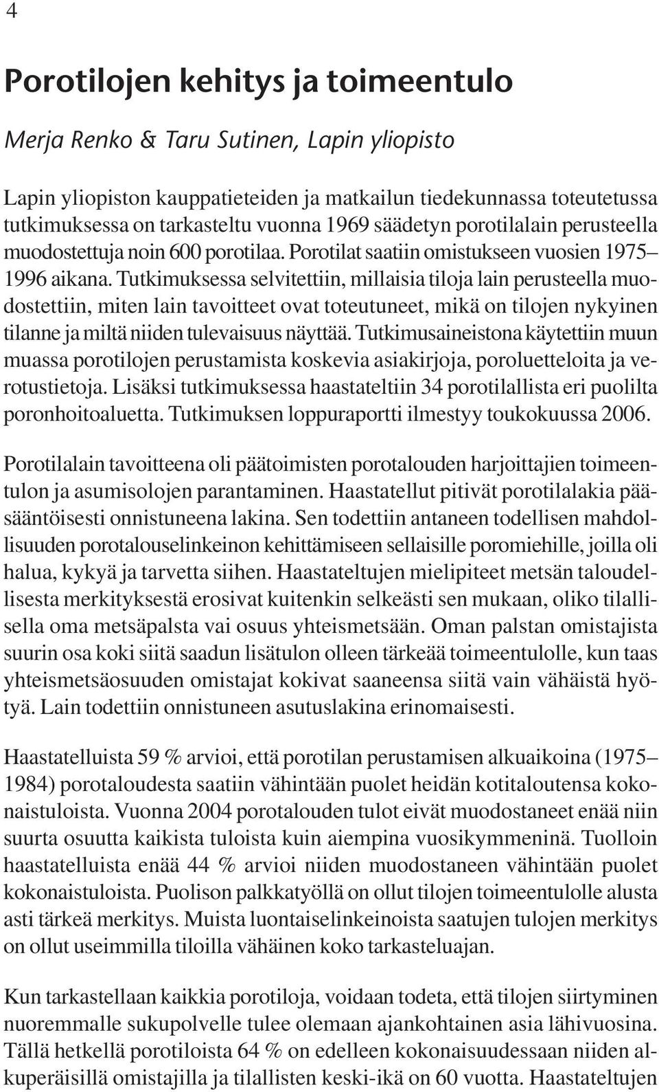 Tutkimuksessa selvitettiin, millaisia tiloja lain perusteella muodostettiin, miten lain tavoitteet ovat toteutuneet, mikä on tilojen nykyinen tilanne ja miltä niiden tulevaisuus näyttää.