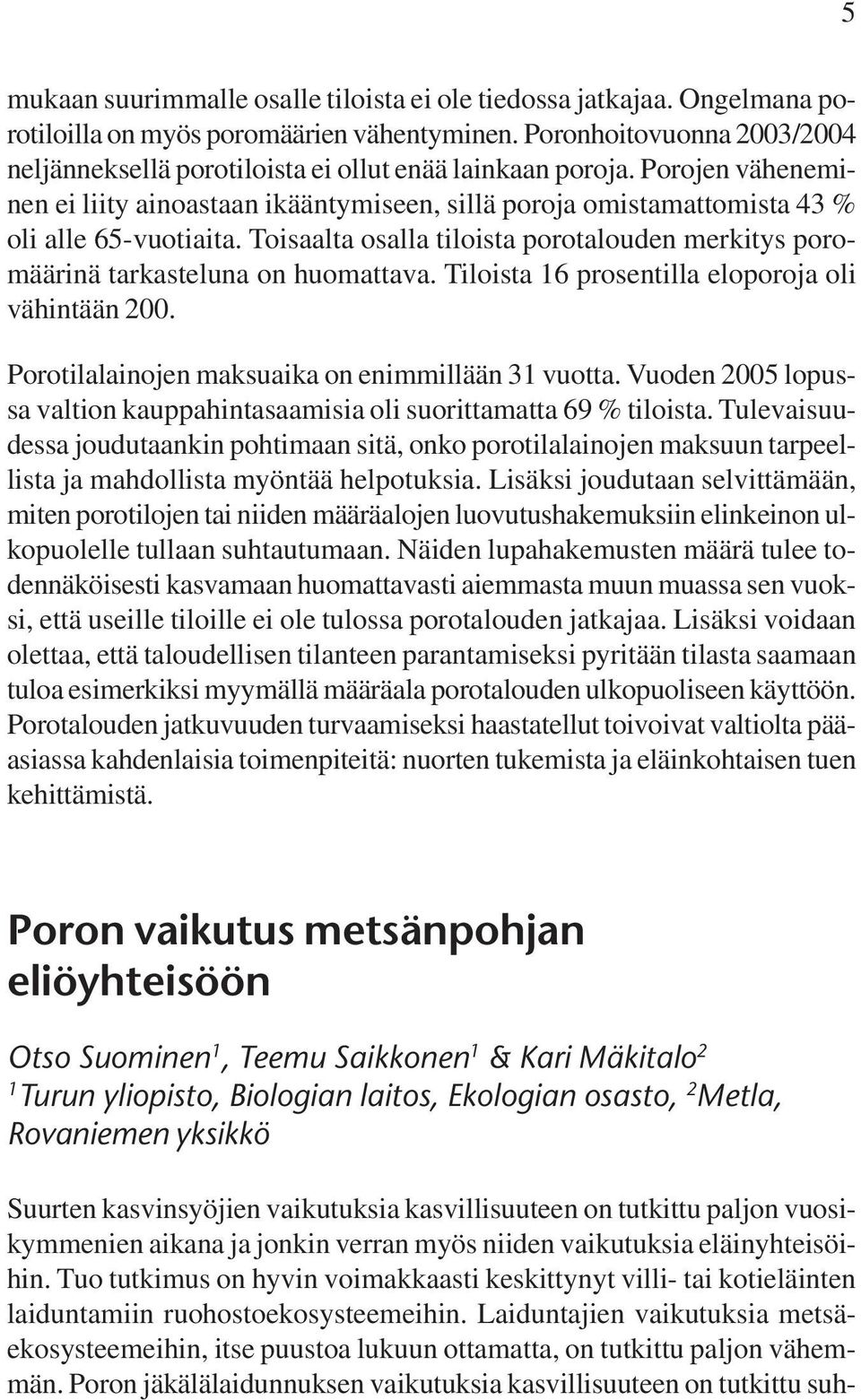 Toisaalta osalla tiloista porotalouden merkitys poromäärinä tarkasteluna on huomattava. Tiloista 16 prosentilla eloporoja oli vähintään 200. Porotilalainojen maksuaika on enimmillään 31 vuotta.