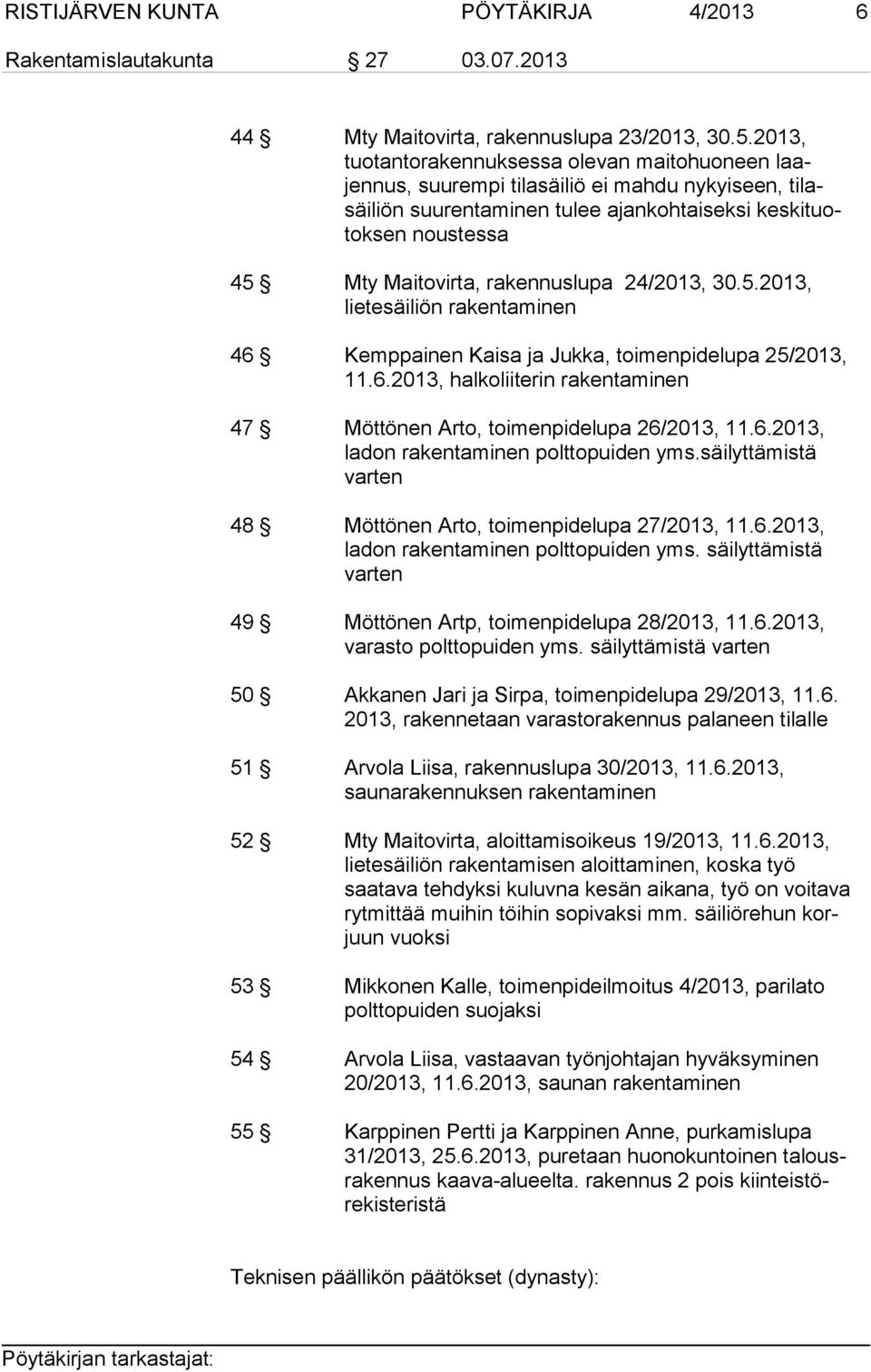 rakennuslupa 24/2013, 30.5.2013, lietesäiliön rakentaminen 46 Kemppainen Kaisa ja Jukka, toimenpidelupa 25/2013, 11.6.2013, halkoliiterin rakentaminen 47 Möttönen Arto, toimenpidelupa 26/2013, 11.6.2013, ladon rakentaminen polttopuiden yms.