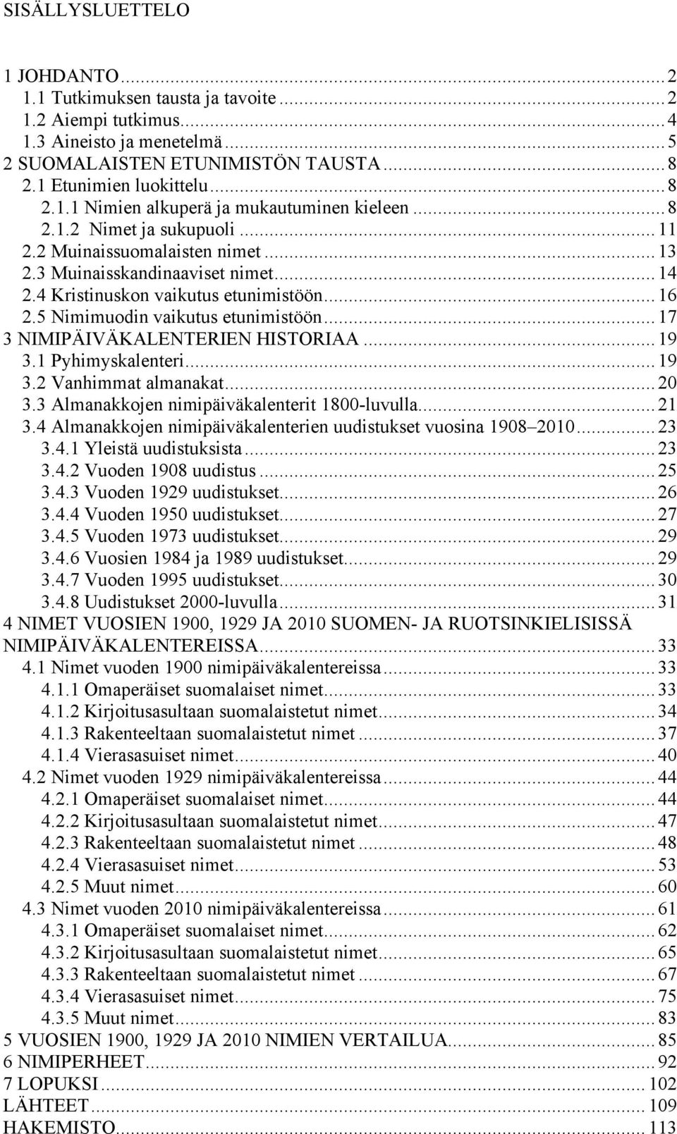 ..17 3 NIMIPÄIVÄKALENTERIEN HISTORIAA...19 3.1 Pyhimyskalenteri...19 3.2 Vanhimmat almanakat...20 3.3 Almanakkojen nimipäiväkalenterit 1800-luvulla...21 3.