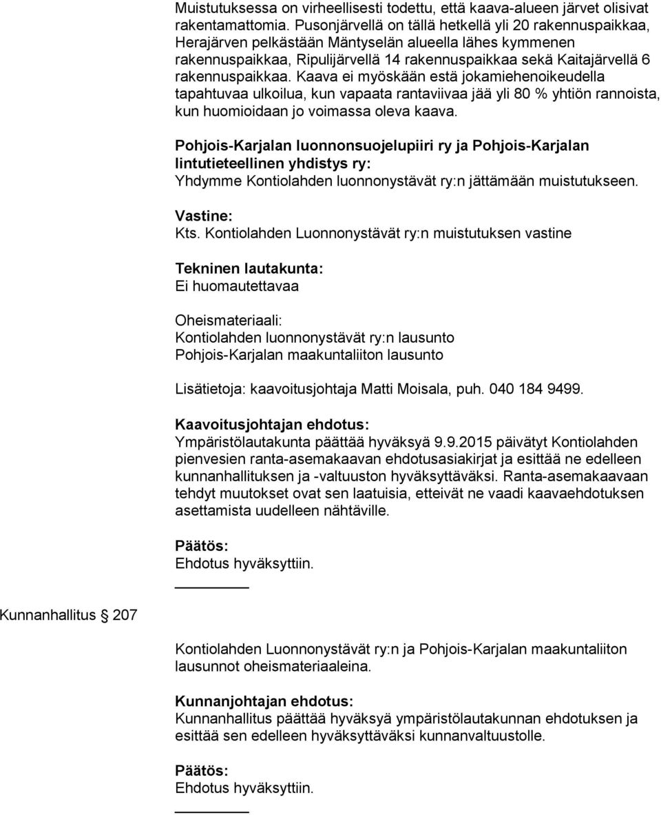 rakennuspaikkaa. Kaava ei myöskään estä jokamiehenoikeudella tapahtuvaa ulkoilua, kun vapaata rantaviivaa jää yli 80 % yhtiön rannoista, kun huomioidaan jo voimassa oleva kaava.