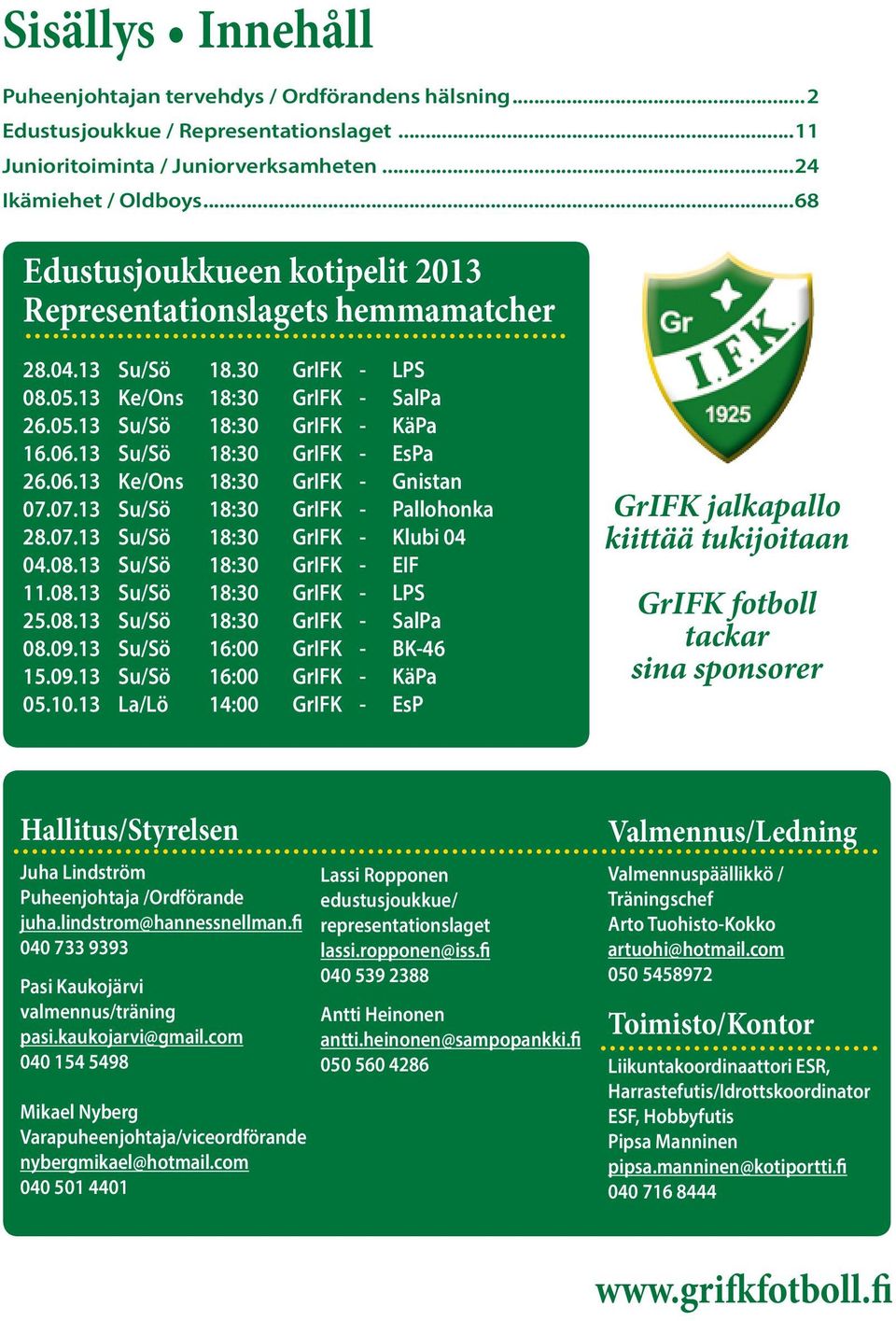 13 Su/Sö 18:30 GrIFK - EsPa 26.06.13 Ke/Ons 18:30 GrIFK - Gnistan 07.07.13 Su/Sö 18:30 GrIFK - Pallohonka 28.07.13 Su/Sö 18:30 GrIFK - Klubi 04 04.08.13 Su/Sö 18:30 GrIFK - EIF 11.08.13 Su/Sö 18:30 GrIFK - LPS 25.