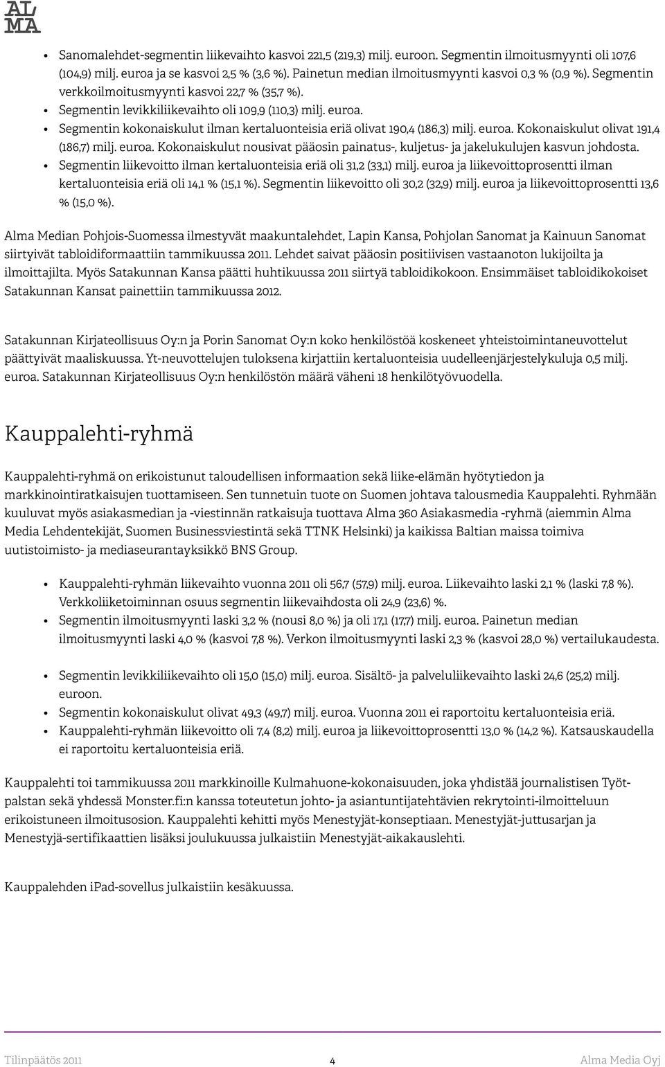 Segmentin kokonaiskulut ilman kertaluonteisia eriä olivat 190,4 (186,3) milj. euroa. Kokonaiskulut olivat 191,4 (186,7) milj. euroa. Kokonaiskulut nousivat pääosin painatus-, kuljetus- ja jakelukulujen kasvun johdosta.