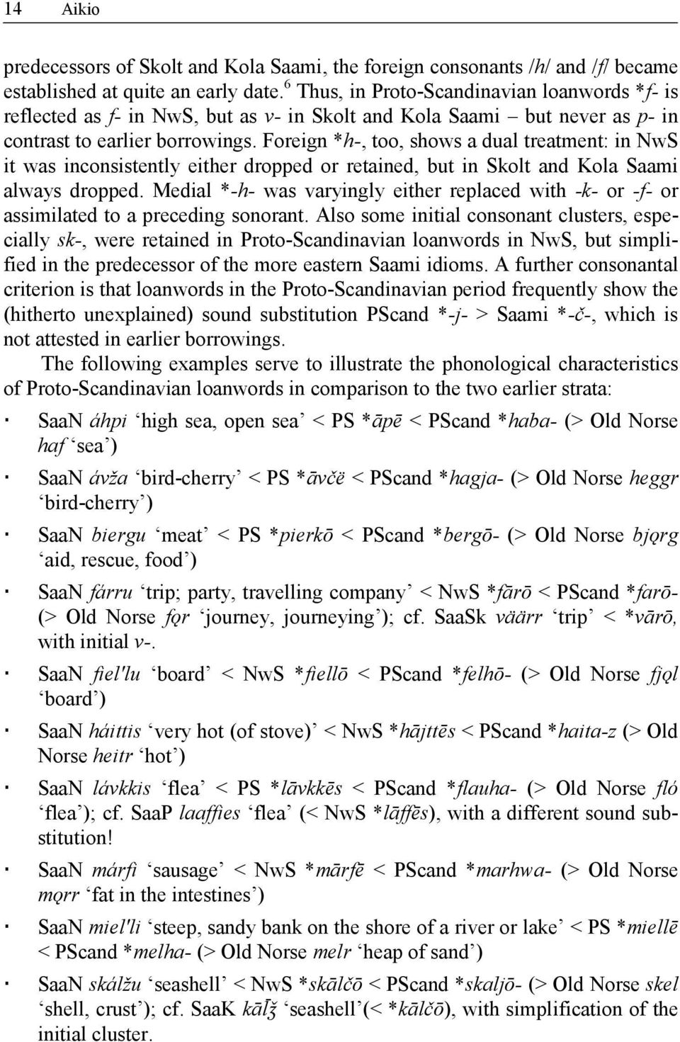 Foreign *h-, too, shows a dual treatment: in NwS it was inconsistently either dropped or retained, but in Skolt and Kola Saami always dropped.