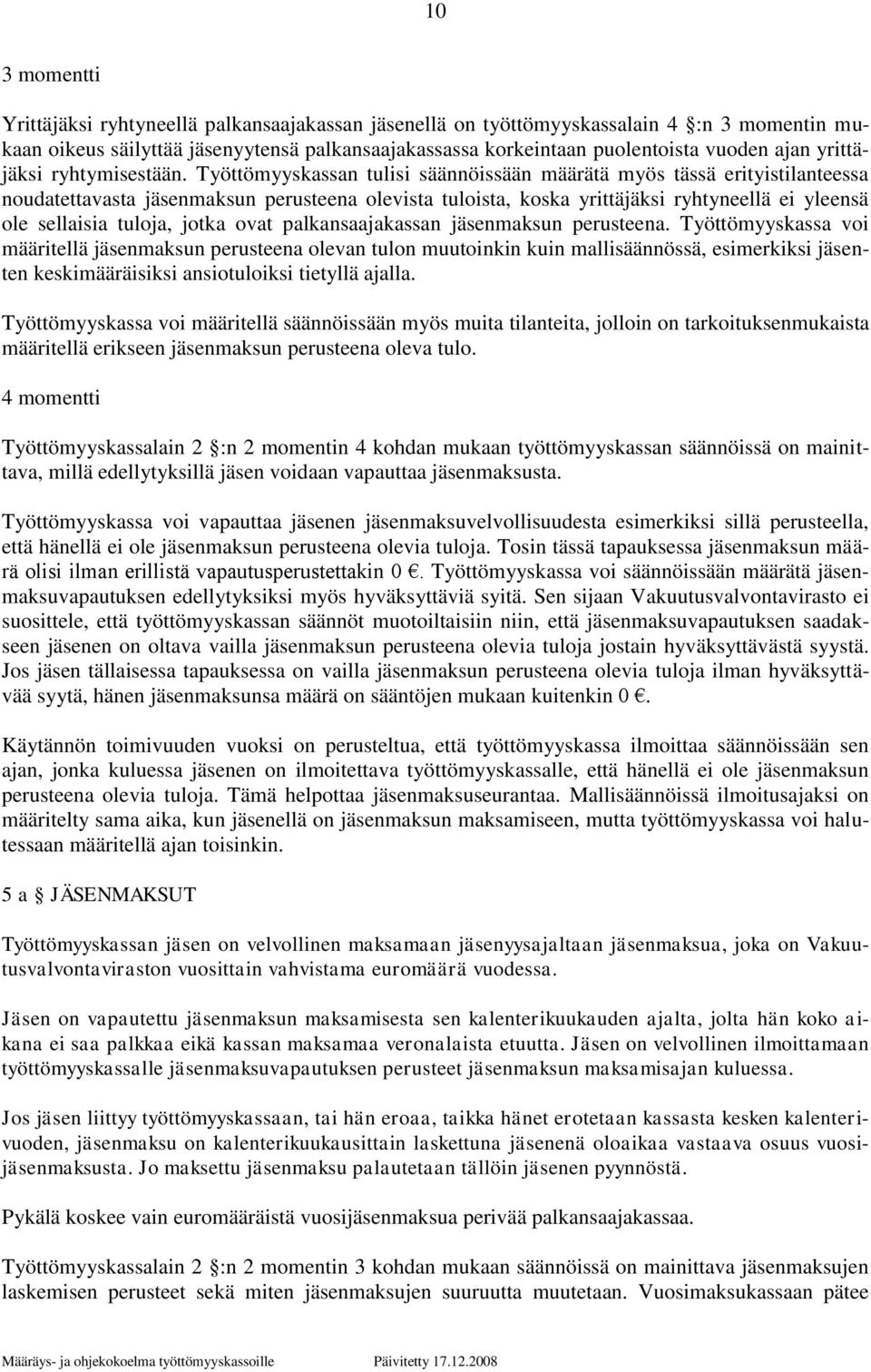 Työttömyyskassan tulisi säännöissään määrätä myös tässä erityistilanteessa noudatettavasta jäsenmaksun perusteena olevista tuloista, koska yrittäjäksi ryhtyneellä ei yleensä ole sellaisia tuloja,