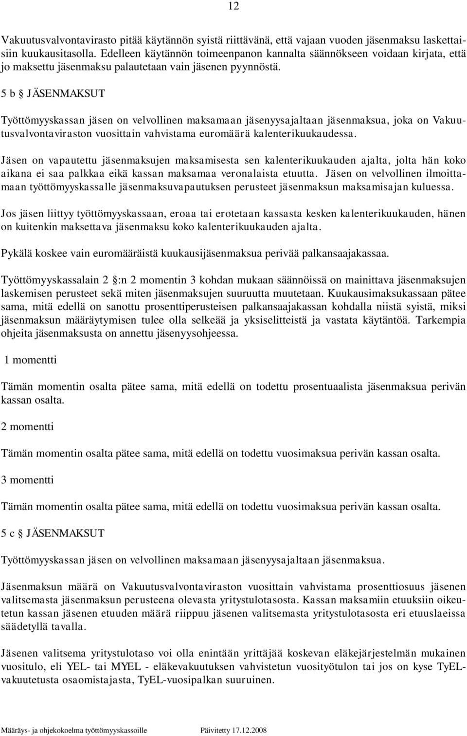 5 b JÄSENMAKSUT Työttömyyskassan jäsen on velvollinen maksamaan jäsenyysajaltaan jäsenmaksua, joka on Vakuutusvalvontaviraston vuosittain vahvistama euromäärä kalenterikuukaudessa.