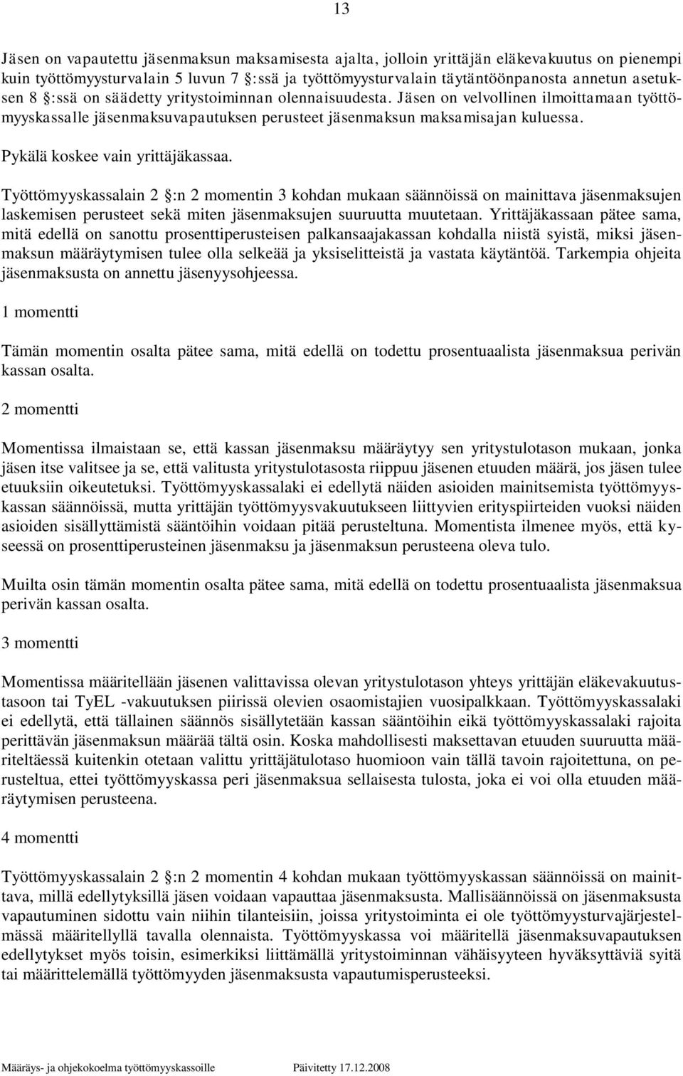 Pykälä koskee vain yrittäjäkassaa. Työttömyyskassalain 2 :n 2 momentin 3 kohdan mukaan säännöissä on mainittava jäsenmaksujen laskemisen perusteet sekä miten jäsenmaksujen suuruutta muutetaan.