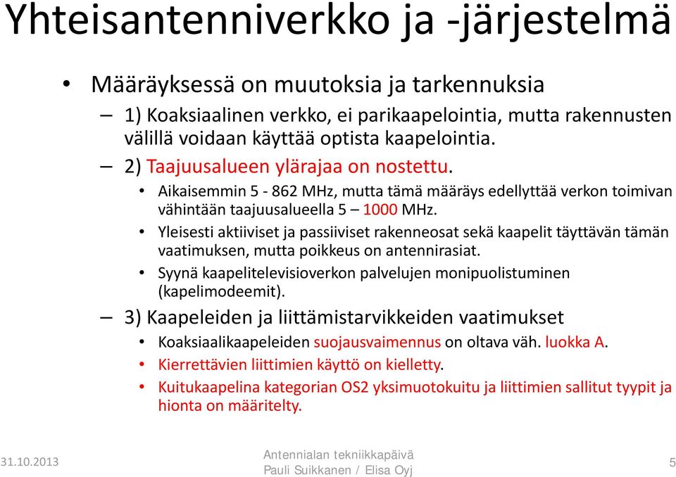 Yleisesti aktiiviset ja passiiviset rakenneosat sekä kaapelit täyttävän tämän vaatimuksen, mutta poikkeus on antennirasiat. Syynä kaapelitelevisioverkon palvelujen monipuolistuminen (kapelimodeemit).