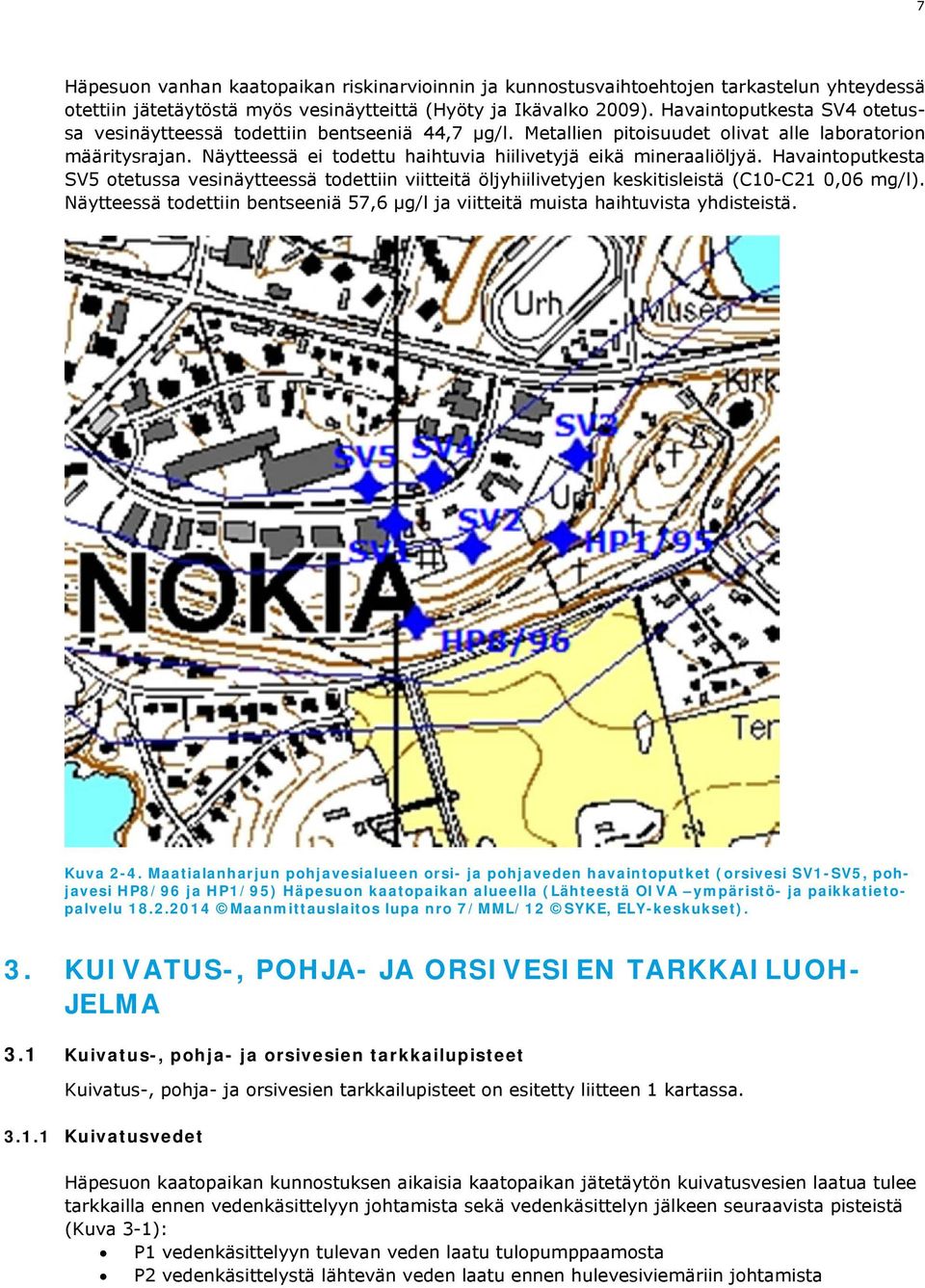 Näytteessä ei todettu haihtuvia hiilivetyjä eikä mineraaliöljyä. Havaintoputkesta SV5 otetussa vesinäytteessä todettiin viitteitä öljyhiilivetyjen keskitisleistä (C10-C21 0,06 mg/l).