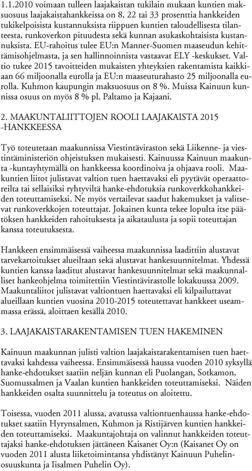 Valtio tukee 2015 tavoitteiden mukais ten yhteyksien rakentamista kaikkiaan 66 miljoonalla eurolla ja EU:n maaseuturahasto 25 miljoonalla eurolla. Kuhmon kaupungin maksu osuus on 8 %.