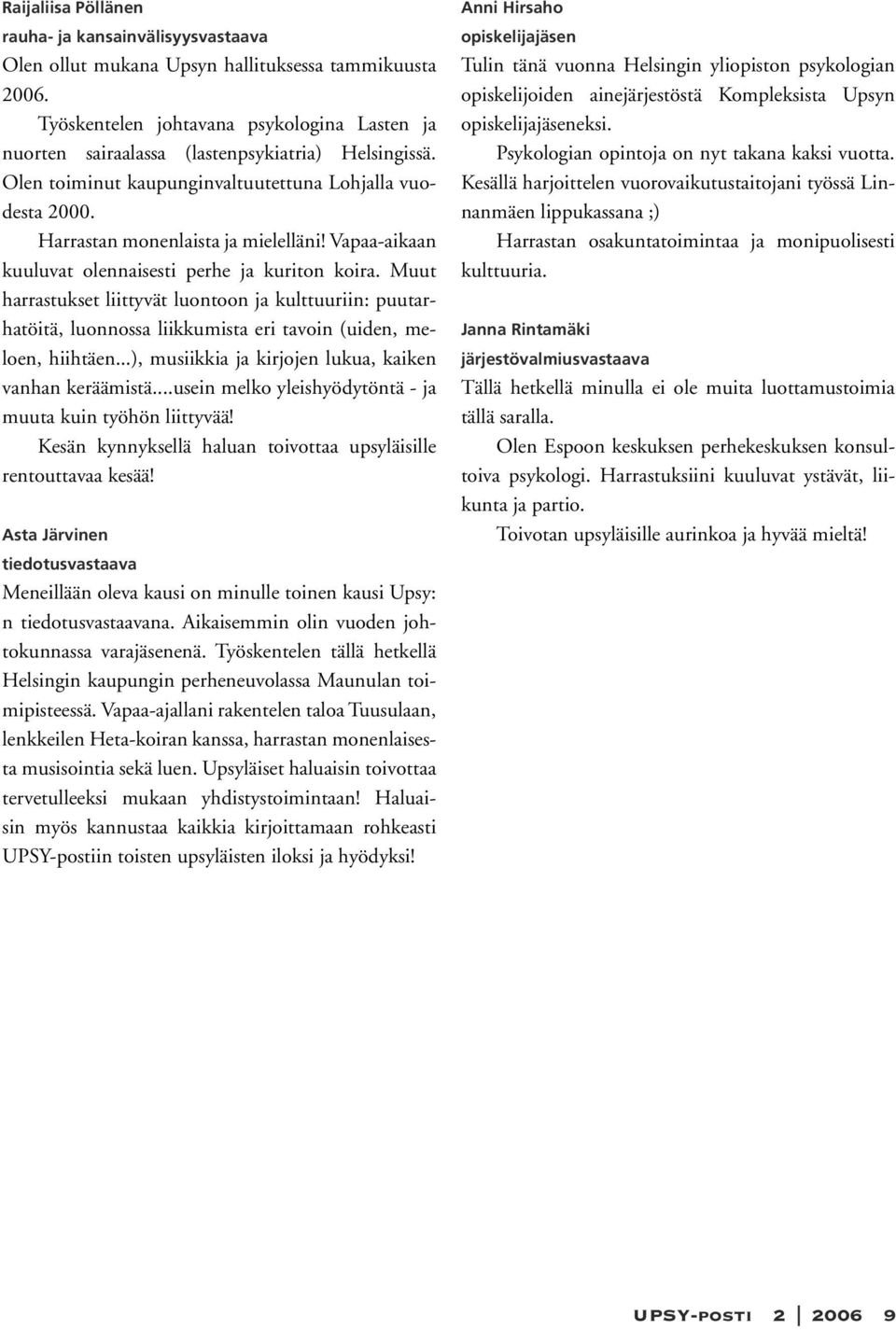 Vapaa-aikaan kuuluvat olennaisesti perhe ja kuriton koira. Muut harrastukset liittyvät luontoon ja kulttuuriin: puutarhatöitä, luonnossa liikkumista eri tavoin (uiden, meloen, hiihtäen.