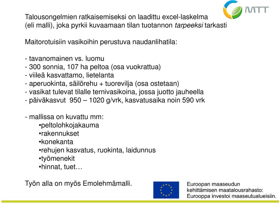 luomu - 300 sonnia, 107 ha peltoa (osa vuokrattua) - viileä kasvattamo, lietelanta - aperuokinta, säilörehu + tuorevilja (osa ostetaan) - vasikat tulevat