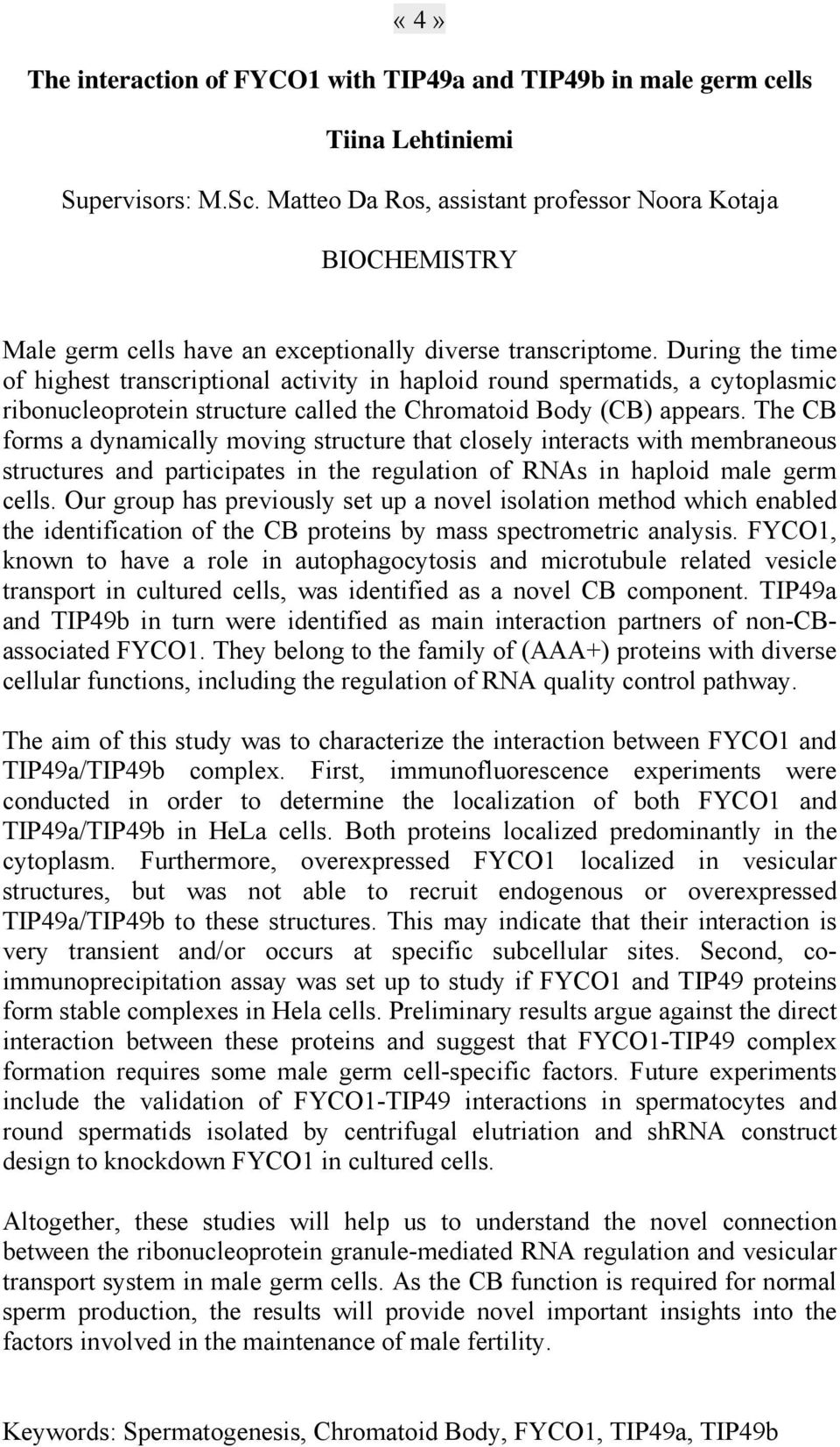 During the time of highest transcriptional activity in haploid round spermatids, a cytoplasmic ribonucleoprotein structure called the Chromatoid Body (CB) appears.