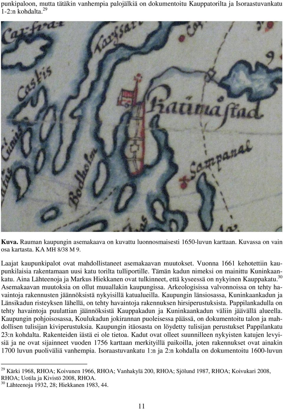 Tämän kadun nimeksi on mainittu Kuninkaankatu. Aina Lähteenoja ja Markus Hiekkanen ovat tulkinneet, että kyseessä on nykyinen Kauppakatu. 0 Asemakaavan muutoksia on ollut muuallakin kaupungissa.