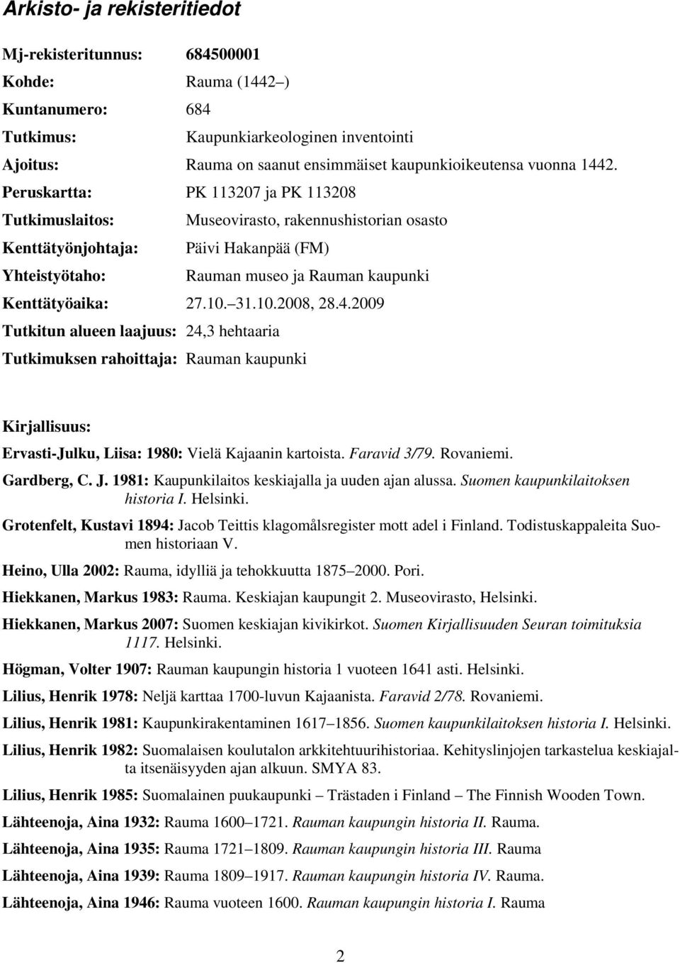 .00 Tutkitun alueen laajuus:, hehtaaria Tutkimuksen rahoittaja: n kaupunki Kirjallisuus: Ervasti-Julku, Liisa: 0: Vielä Kajaanin kartoista. Faravid /. Rovaniemi. Gardberg, C. J.