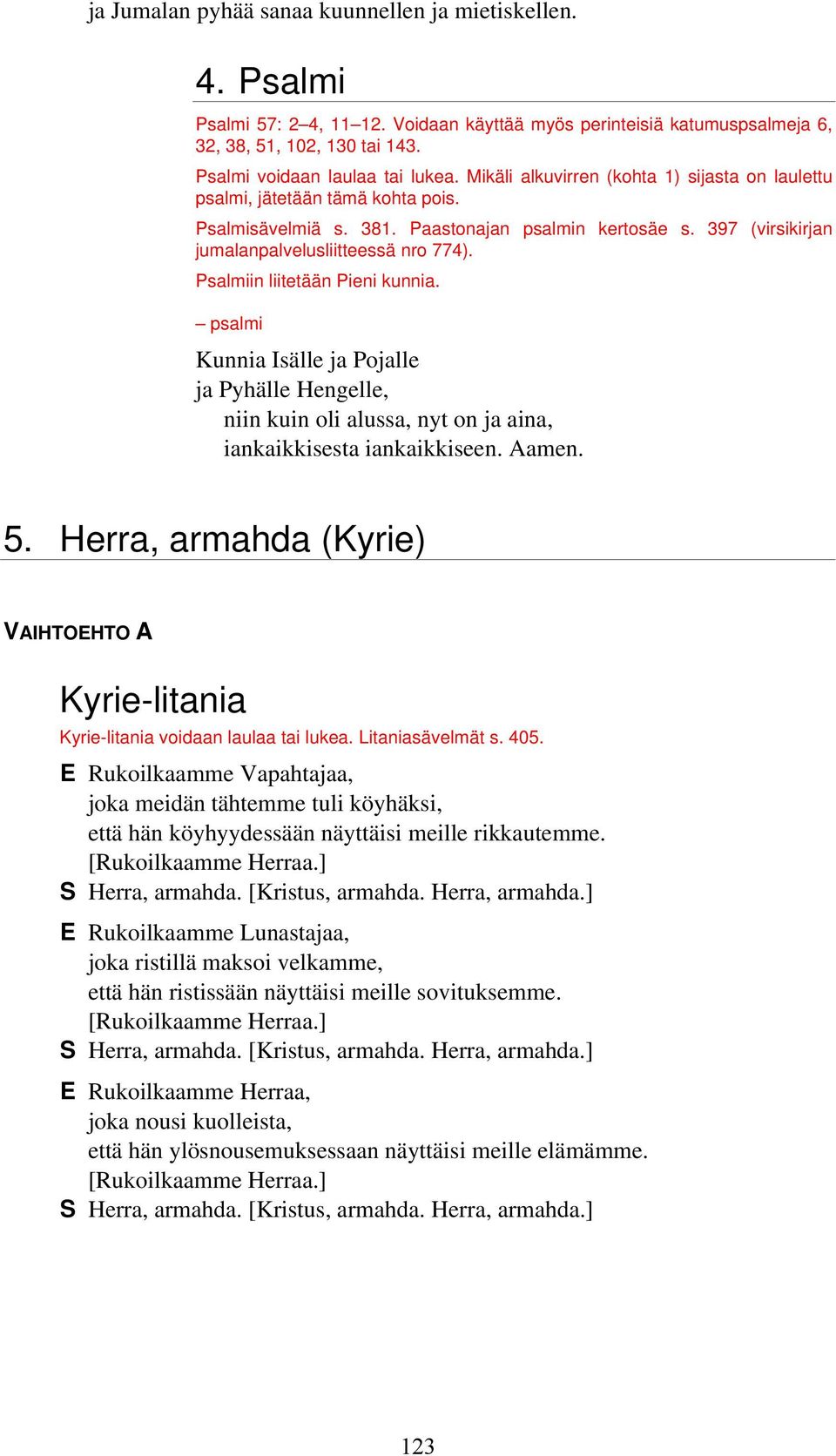 Psalmiin liitetään Pieni kunnia. psalmi Kunnia Isälle ja Pojalle ja Pyhälle Hengelle, niin kuin oli alussa, nyt on ja aina, iankaikkisesta iankaikkiseen. Aamen. 5.