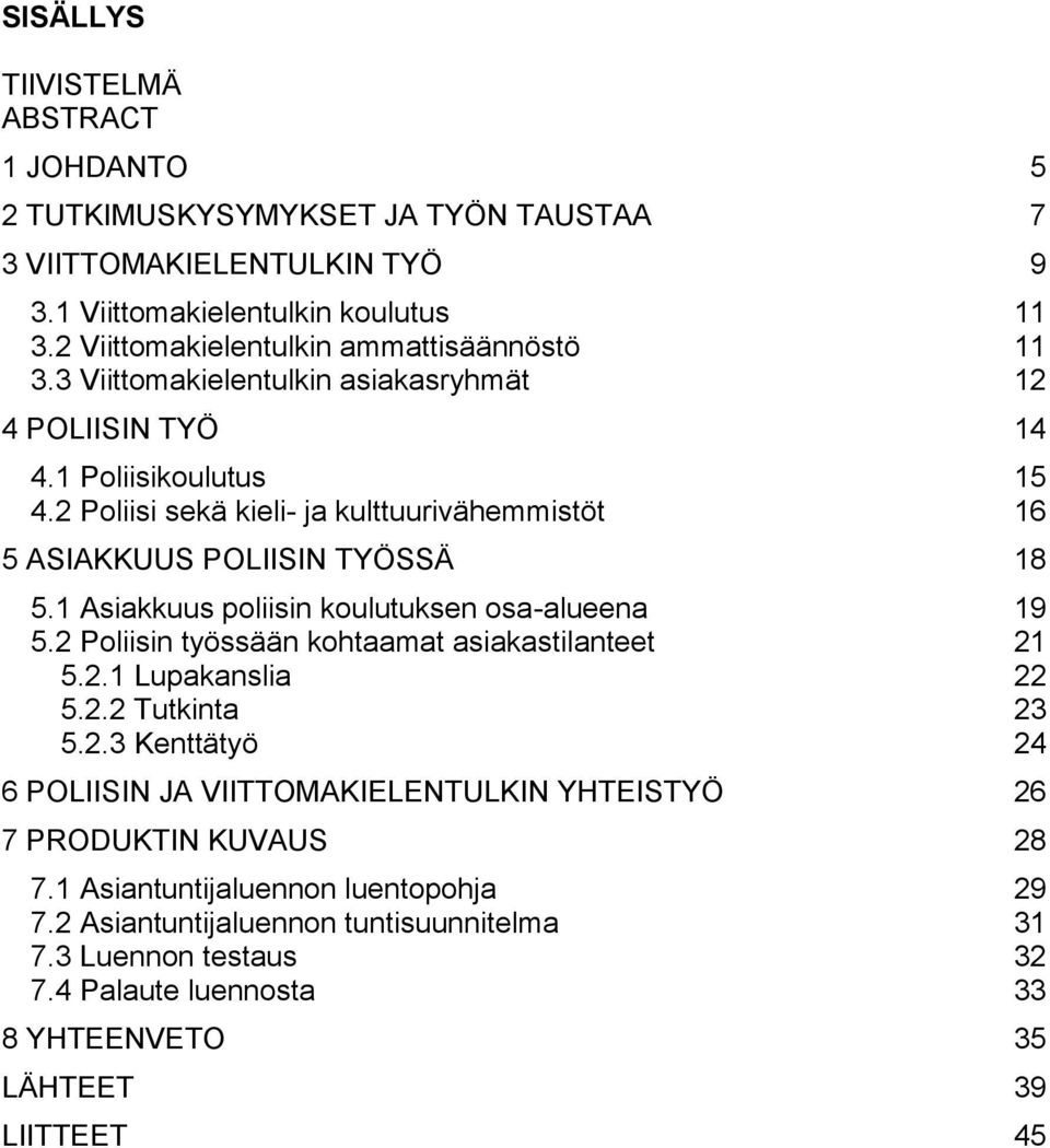 2 Poliisi sekä kieli- ja kulttuurivähemmistöt 16 5 ASIAKKUUS POLIISIN TYÖSSÄ 18 5.1 Asiakkuus poliisin koulutuksen osa-alueena 19 5.2 Poliisin työssään kohtaamat asiakastilanteet 21 5.2.1 Lupakanslia 22 5.