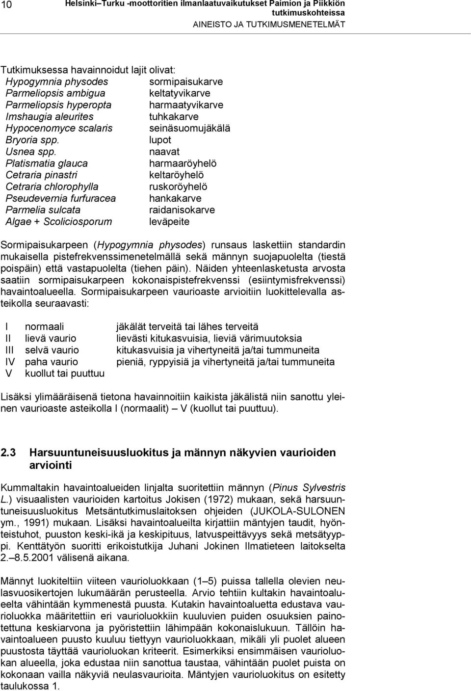 naavat Platismatia glauca harmaaröyhelö Cetraria pinastri keltaröyhelö Cetraria chlorophylla ruskoröyhelö Pseudevernia furfuracea hankakarve Parmelia sulcata raidanisokarve Algae + Scoliciosporum