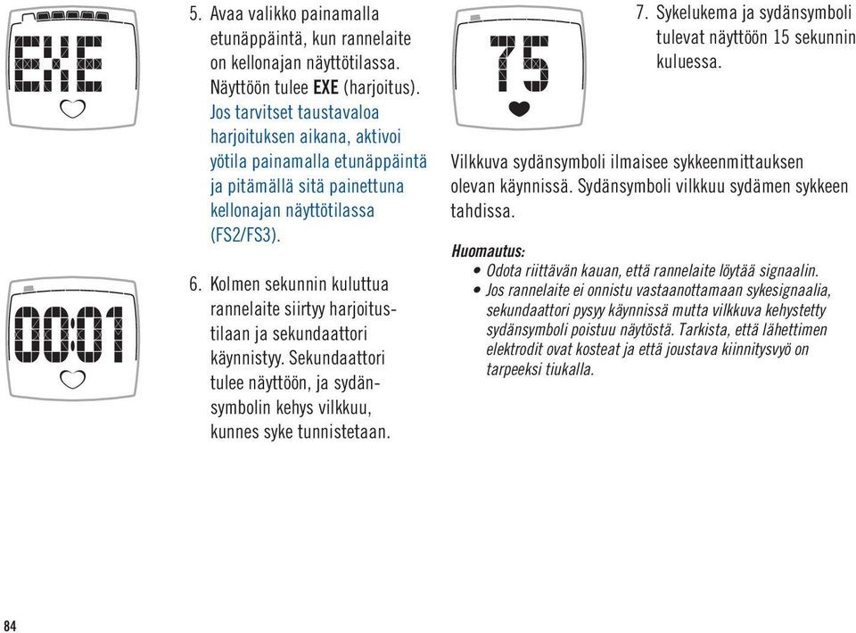 Kolmen sekunnin kuluttua rannelaite siirtyy harjoitustilaan ja sekundaattori käynnistyy. Sekundaattori tulee näyttöön, ja sydänsymbolin kehys vilkkuu, kunnes syke tunnistetaan. 7.