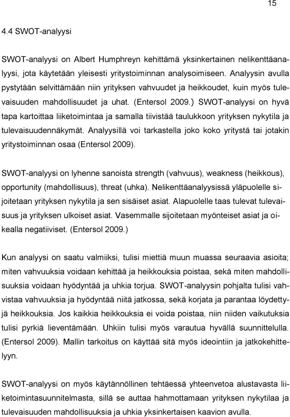 ) SWOT-analyysi on hyvä tapa kartoittaa liiketoimintaa ja samalla tiivistää taulukkoon yrityksen nykytila ja tulevaisuudennäkymät.