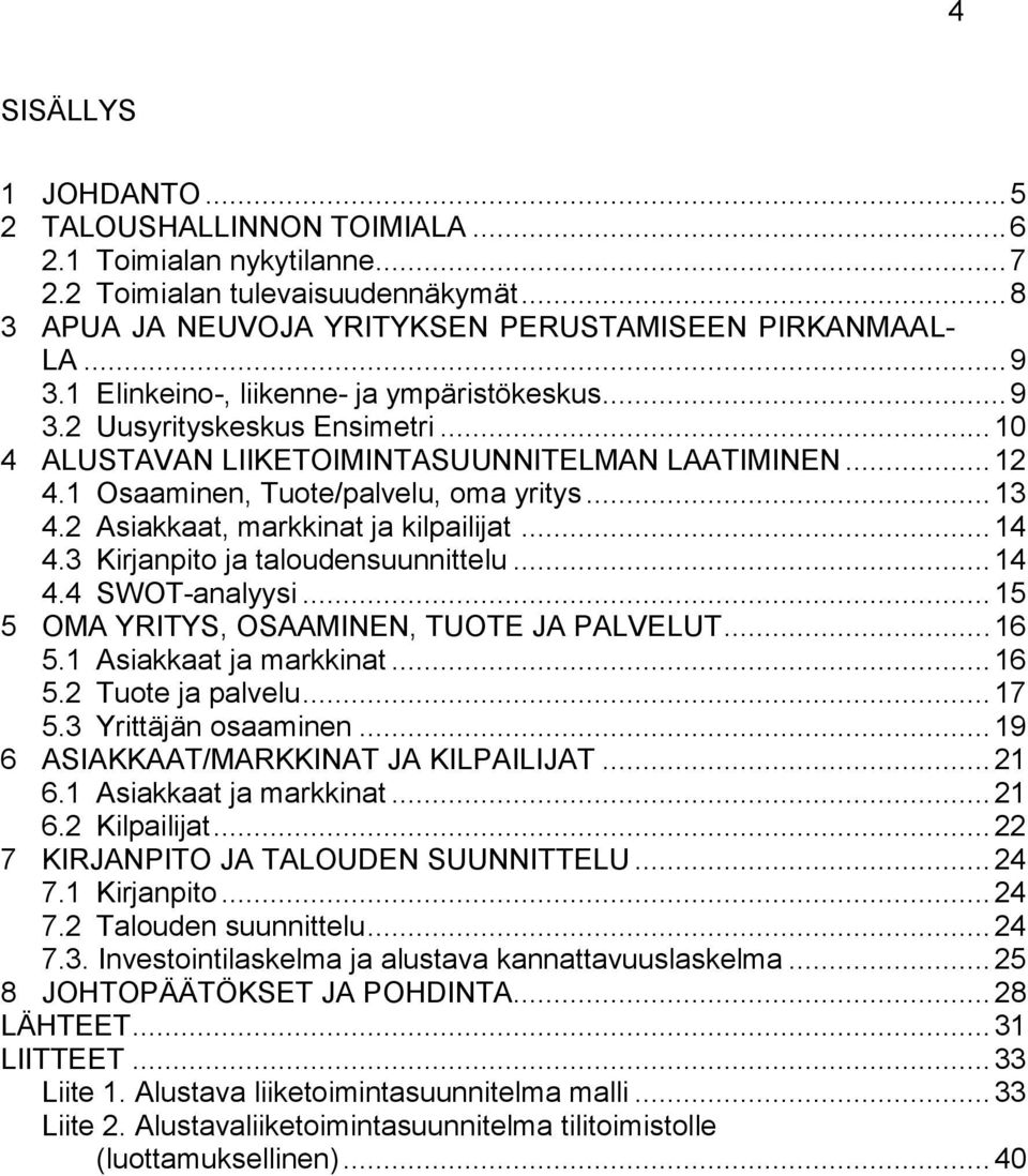 2 Asiakkaat, markkinat ja kilpailijat... 14 4.3 Kirjanpito ja taloudensuunnittelu... 14 4.4 SWOT-analyysi... 15 5 OMA YRITYS, OSAAMINEN, TUOTE JA PALVELUT... 16 5.1 Asiakkaat ja markkinat... 16 5.2 Tuote ja palvelu.