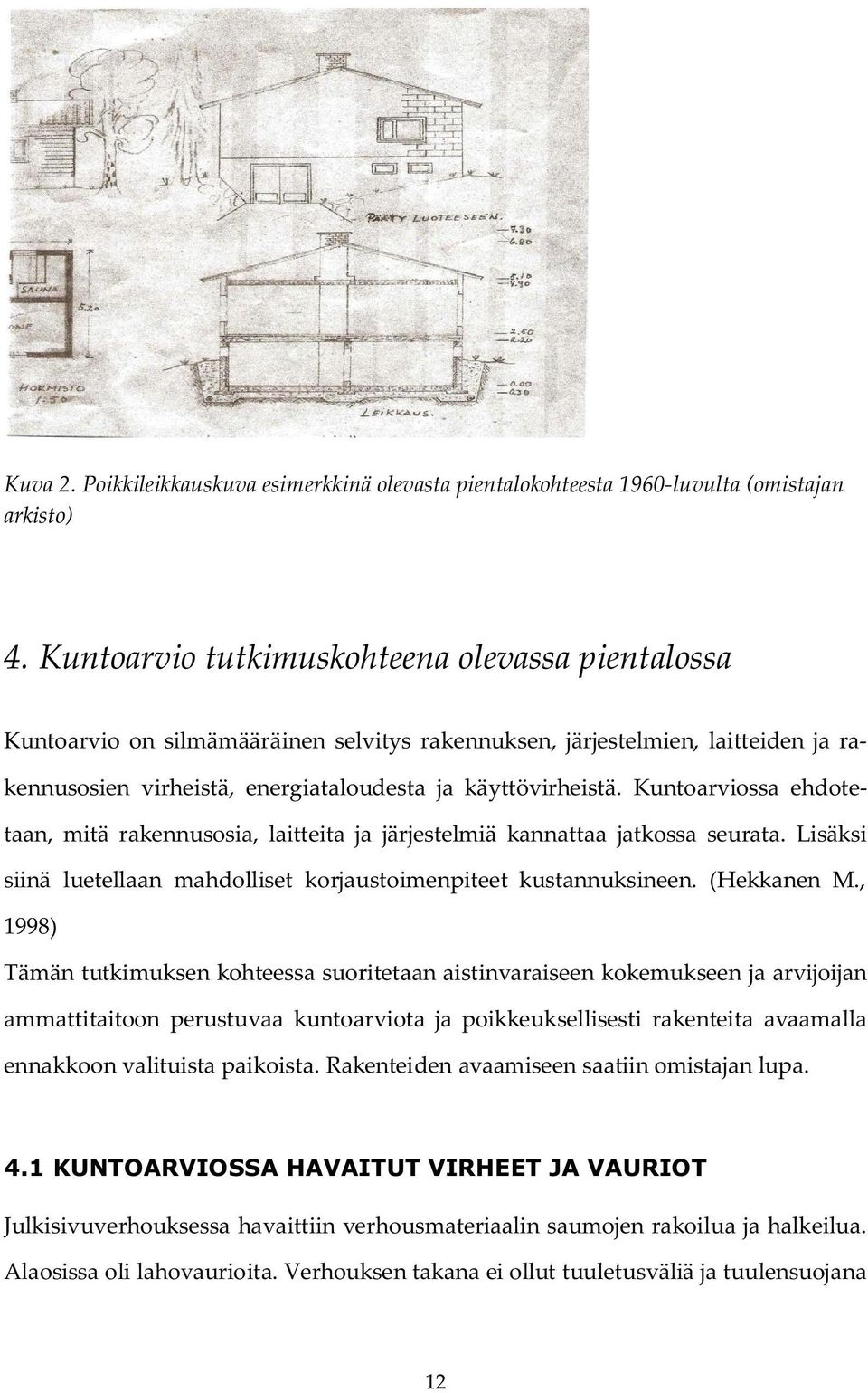 Kuntoarviossa ehdotetaan, mitä rakennusosia, laitteita ja järjestelmiä kannattaa jatkossa seurata. Lisäksi siinä luetellaan mahdolliset korjaustoimenpiteet kustannuksineen. (Hekkanen M.