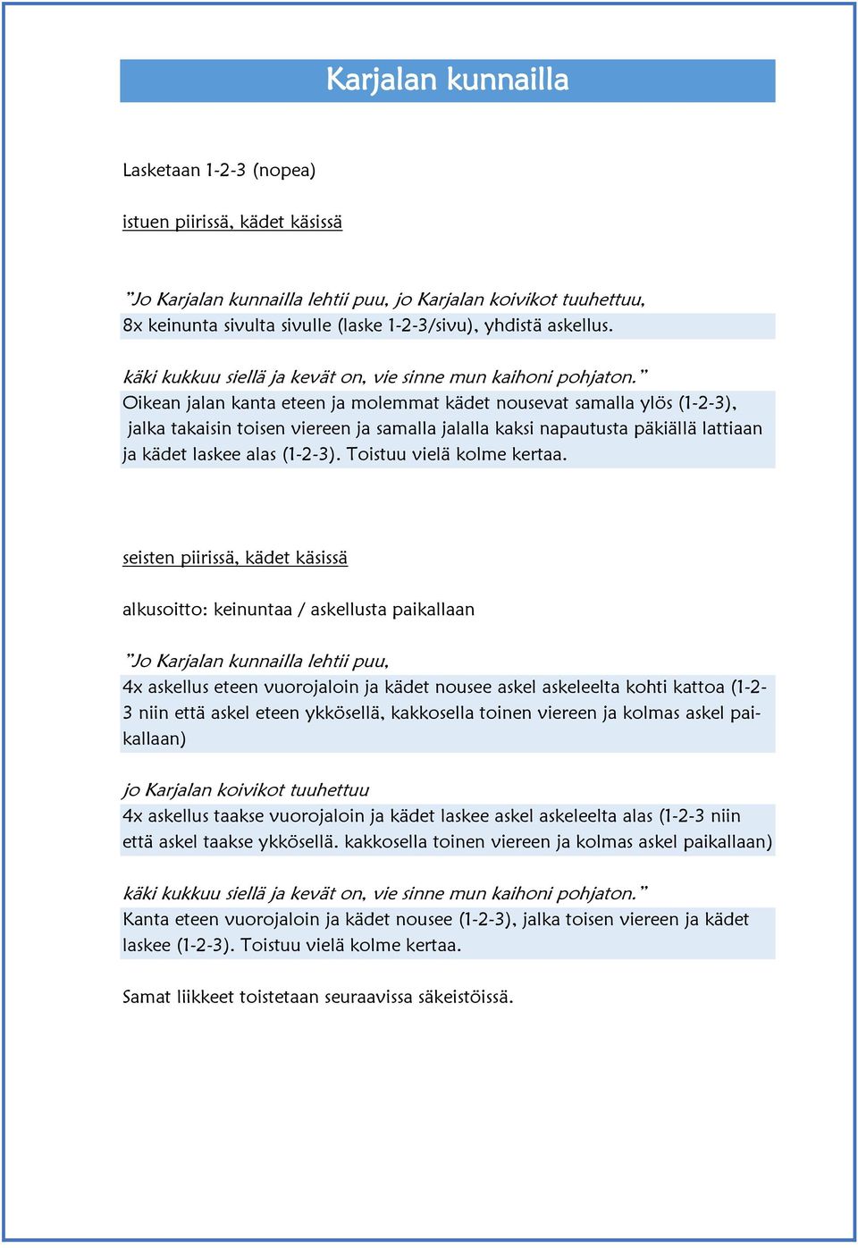 Oikean jalan kanta eteen ja molemmat kädet nousevat samalla ylös (1-2-3), jalka takaisin toisen viereen ja samalla jalalla kaksi napautusta päkiällä lattiaan ja kädet laskee alas (1-2-3).