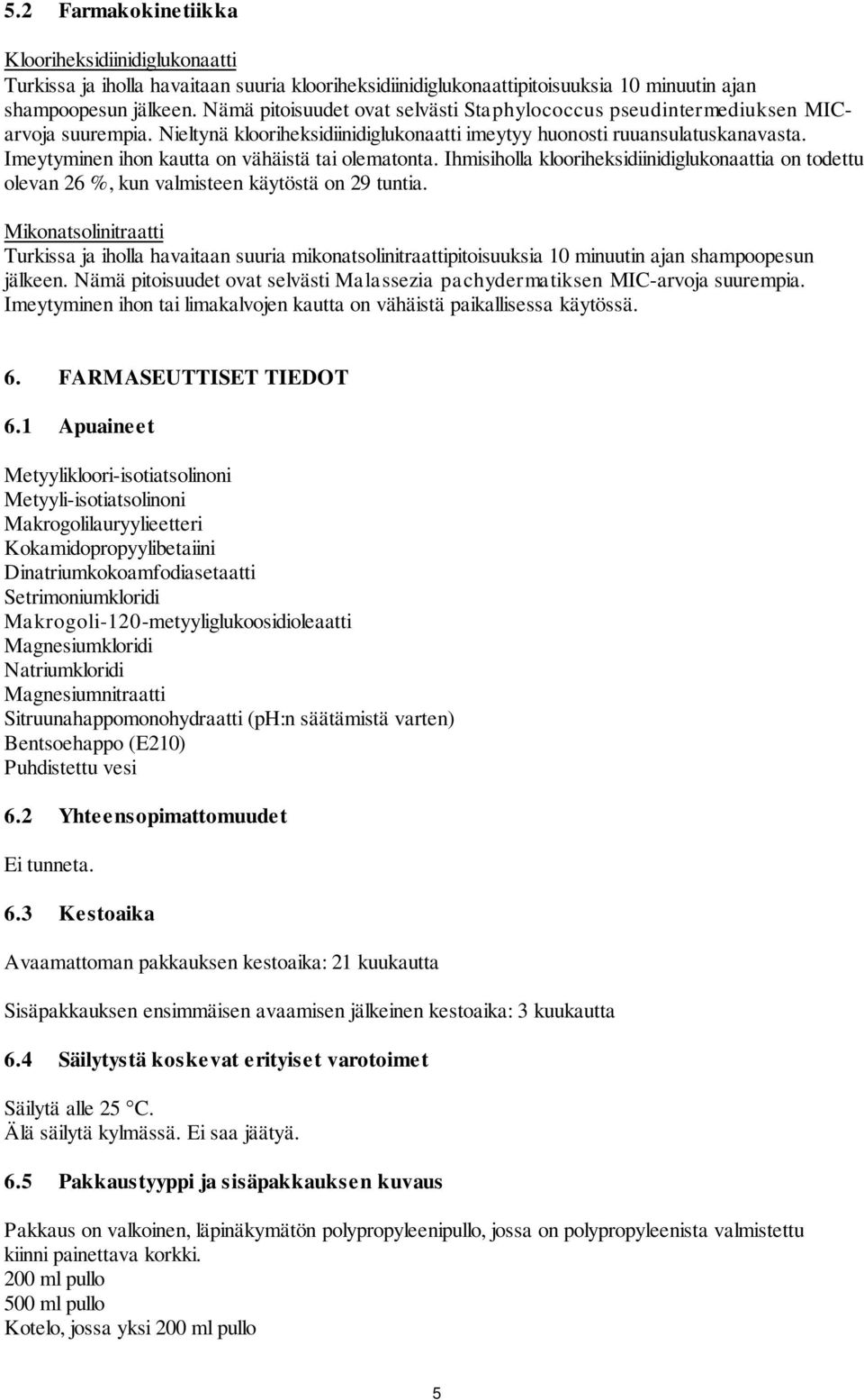 Imeytyminen ihon kautta on vähäistä tai olematonta. Ihmisiholla klooriheksidiinidiglukonaattia on todettu olevan 26 %, kun valmisteen käytöstä on 29 tuntia.