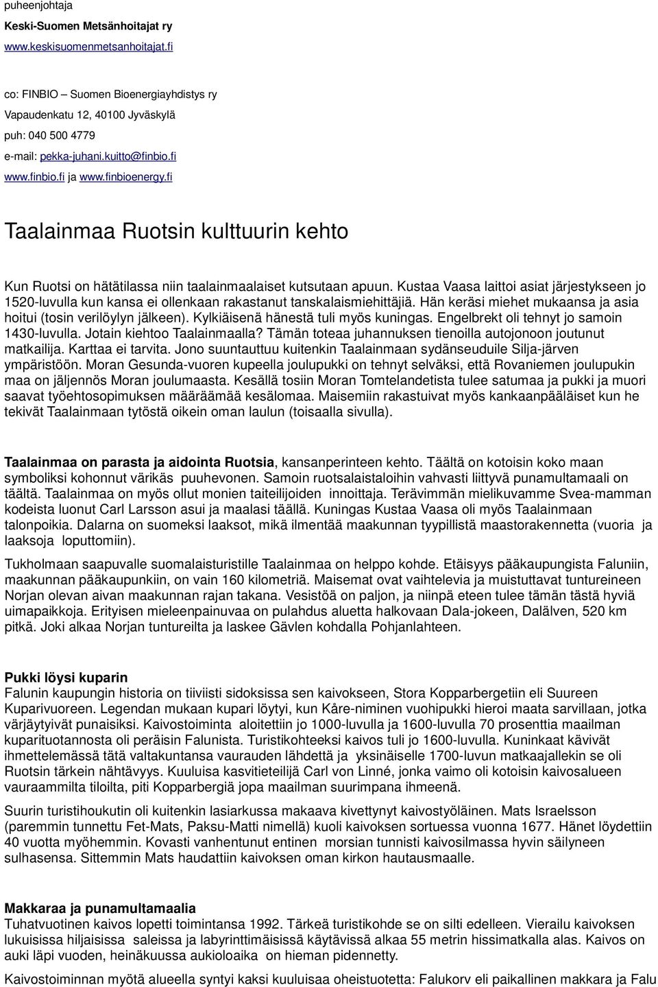 Kustaa Vaasa laittoi asiat järjestykseen jo 1520-luvulla kun kansa ei ollenkaan rakastanut tanskalaismiehittäjiä. Hän keräsi miehet mukaansa ja asia hoitui (tosin verilöylyn jälkeen).