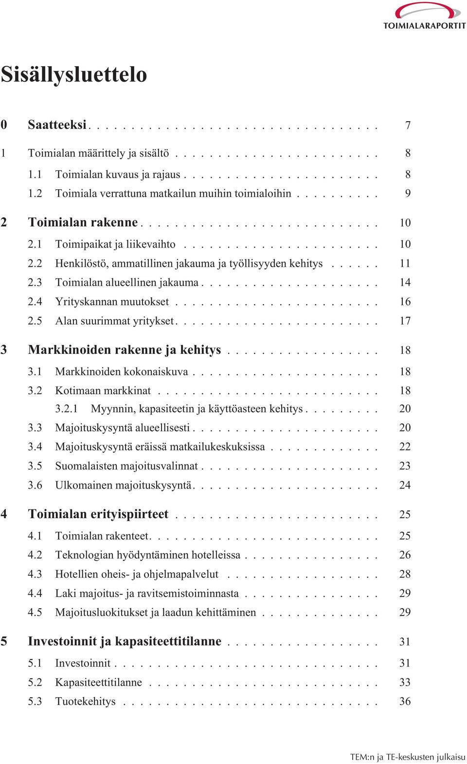 5 Alan suurimmat yritykset... 17 3 Markkinoiden rakenne ja kehitys... 18 3.1 Markkinoiden kokonaiskuva... 18 3.2 Kotimaan markkinat... 18 3.2.1 Myynnin, kapasiteetin ja käyttöasteen kehitys... 20 3.