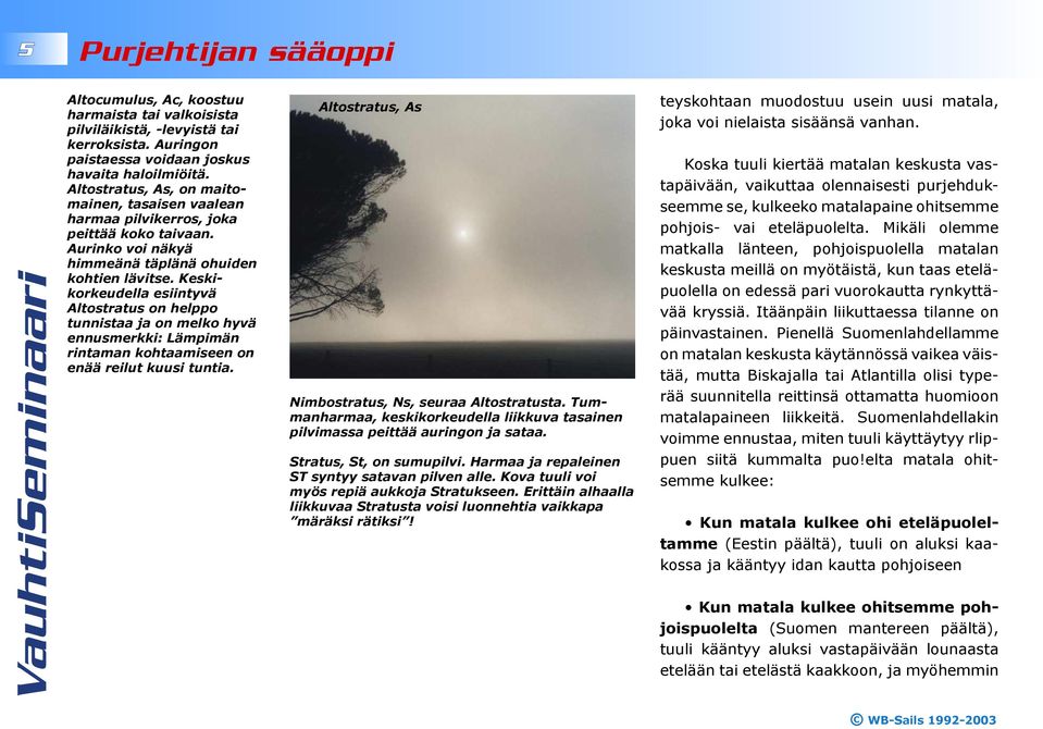 Keskikorkeudella esiintyvä Altostratus on helppo tunnistaa ja on melko hyvä ennusmerkki: Lämpimän rintaman kohtaamiseen on enää reilut kuusi tuntia.