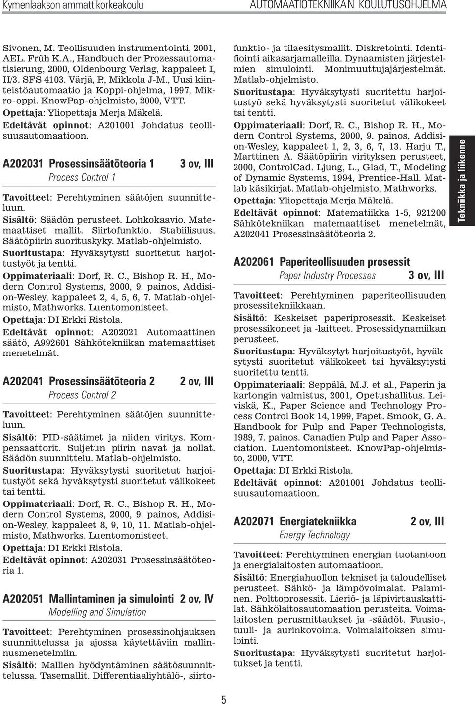 A202031 Prosessinsäätöteoria 1 Process Control 1 3 ov, III Tavoitteet: Perehtyminen säätöjen suunnitteluun. Sisältö: Säädön perusteet. Lohkokaavio. Matemaattiset mallit. Siirtofunktio. Stabiilisuus.
