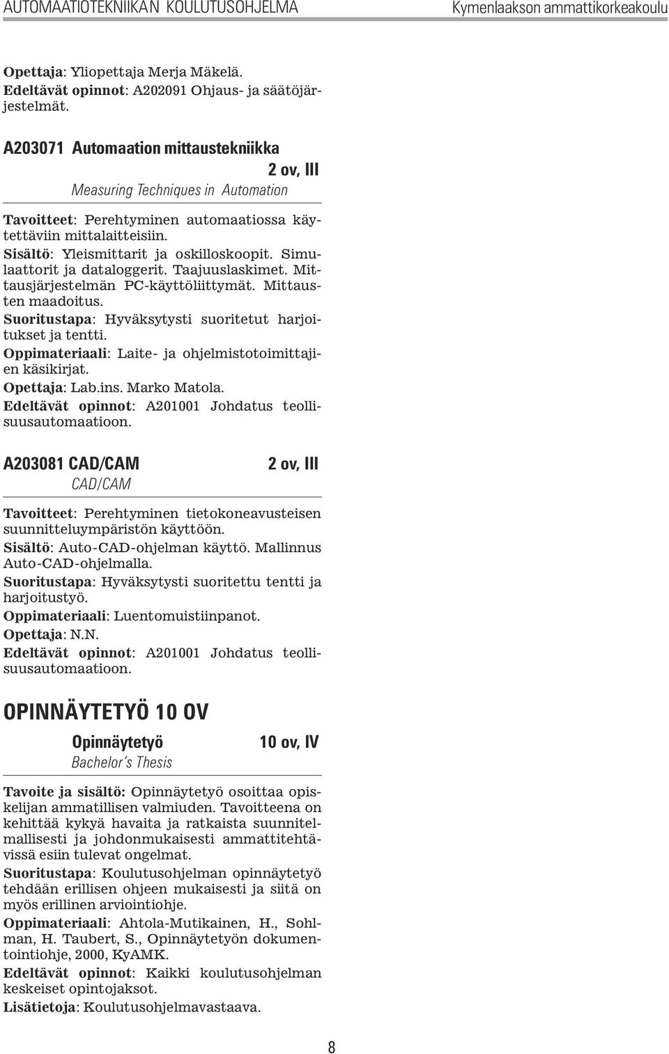 Suoritustapa: Hyväksytysti suoritetut harjoitukset Oppimateriaali: Laite- ja ohjelmistotoimittajien käsikirjat. Opettaja: Lab.ins. Marko Matola.