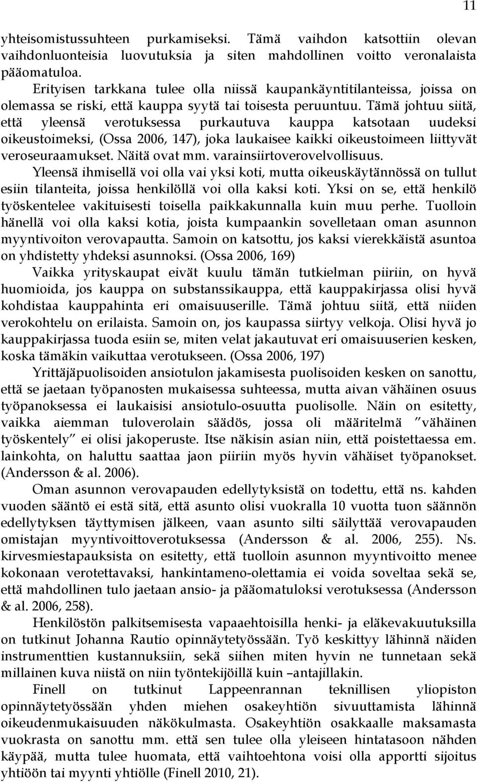 Tämä johtuu siitä, että yleensä verotuksessa purkautuva kauppa katsotaan uudeksi oikeustoimeksi, (Ossa 2006, 147), joka laukaisee kaikki oikeustoimeen liittyvät veroseuraamukset. Näitä ovat mm.