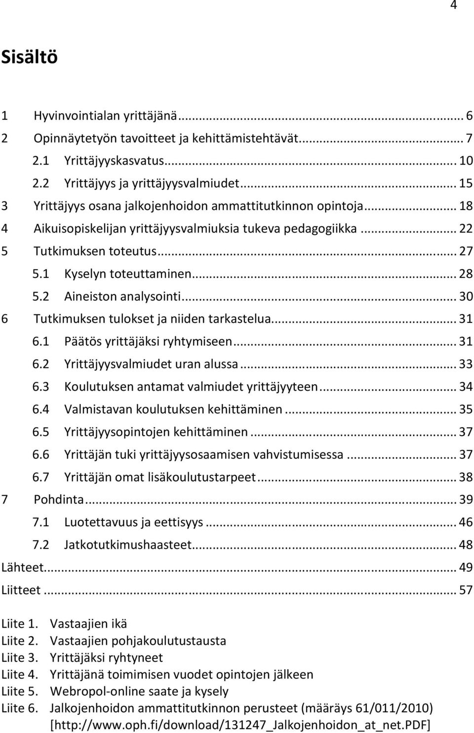 2 Aineiston analysointi... 30 6 Tutkimuksen tulokset ja niiden tarkastelua... 31 6.1 Päätös yrittäjäksi ryhtymiseen... 31 6.2 Yrittäjyysvalmiudet uran alussa... 33 6.