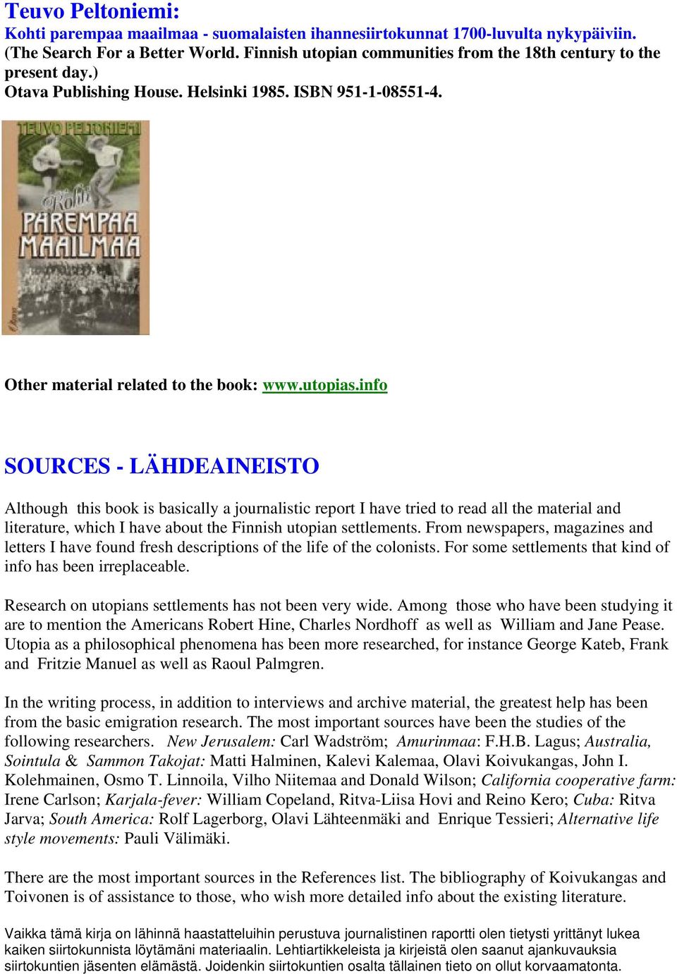 info SOURCES - LÄHDEAINEISTO Although this book is basically a journalistic report I have tried to read all the material and literature, which I have about the Finnish utopian settlements.