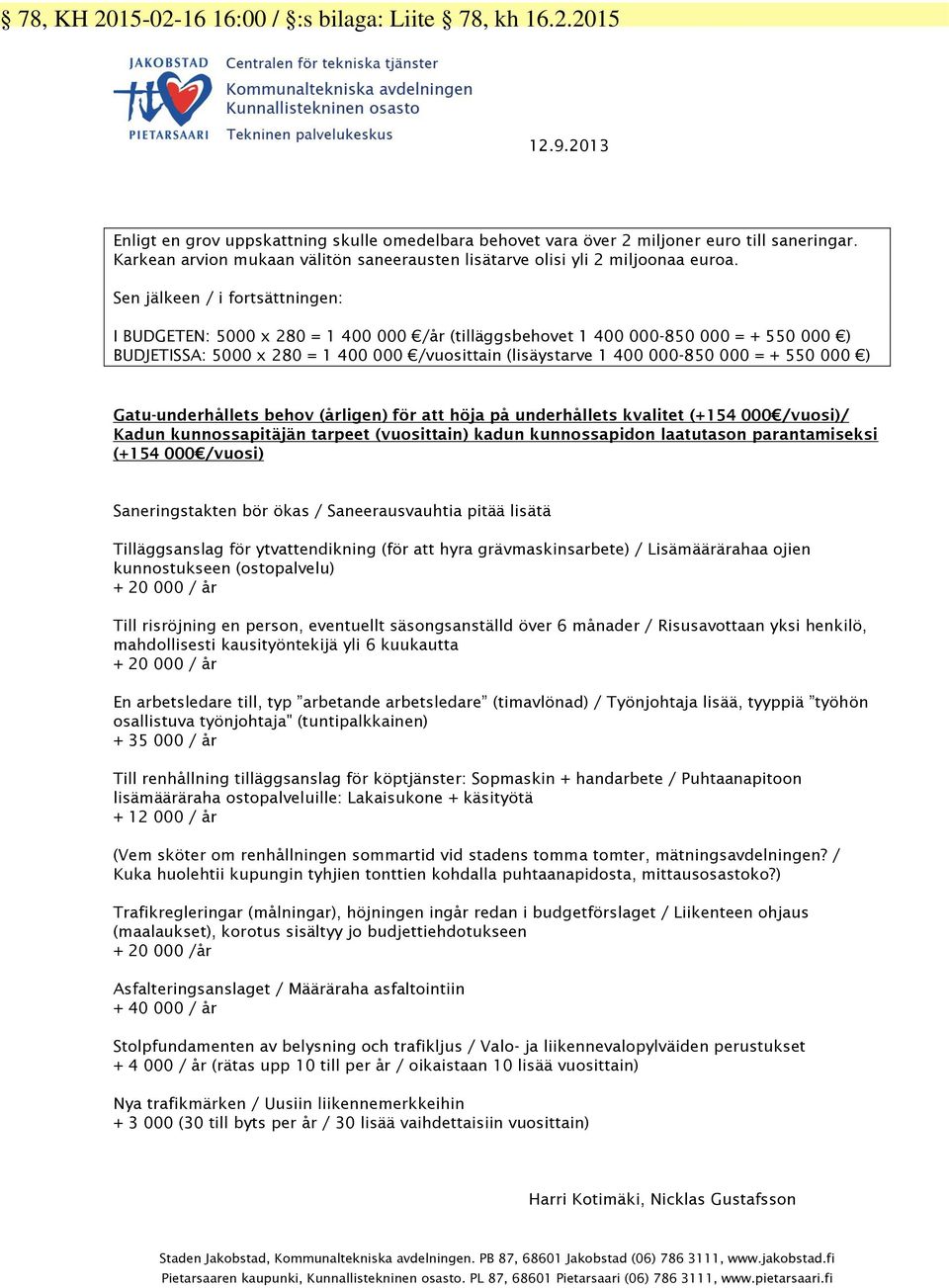 Sen jälkeen / i fortsättningen: I BUDGETEN: 5000 x 280 = 1 400 000 /år (tilläggsbehovet 1 400 000-850 000 = + 550 000 ) BUDJETISSA: 5000 x 280 = 1 400 000 /vuosittain (lisäystarve 1 400 000-850 000 =