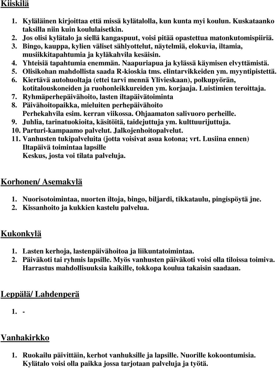 Bingo, kauppa, kylien väliset sählyottelut, näytelmiä, elokuvia, iltamia, musiikkitapahtumia ja kyläkahvila kesäisin. 4. Yhteisiä tapahtumia enemmän. Naapuriapua ja kylässä käymisen elvyttämistä. 5.