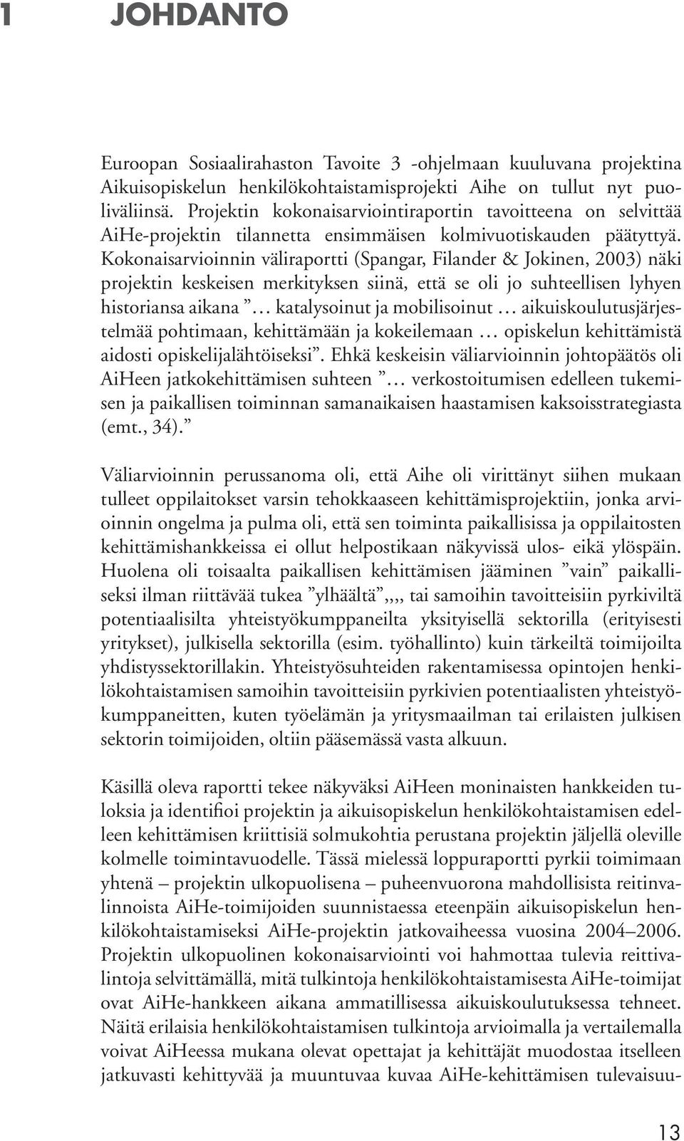 Kokonaisarvioinnin väliraportti (Spangar, Filander & Jokinen, 2003) näki projektin keskeisen merkityksen siinä, että se oli jo suhteellisen lyhyen historiansa aikana katalysoinut ja mobilisoinut